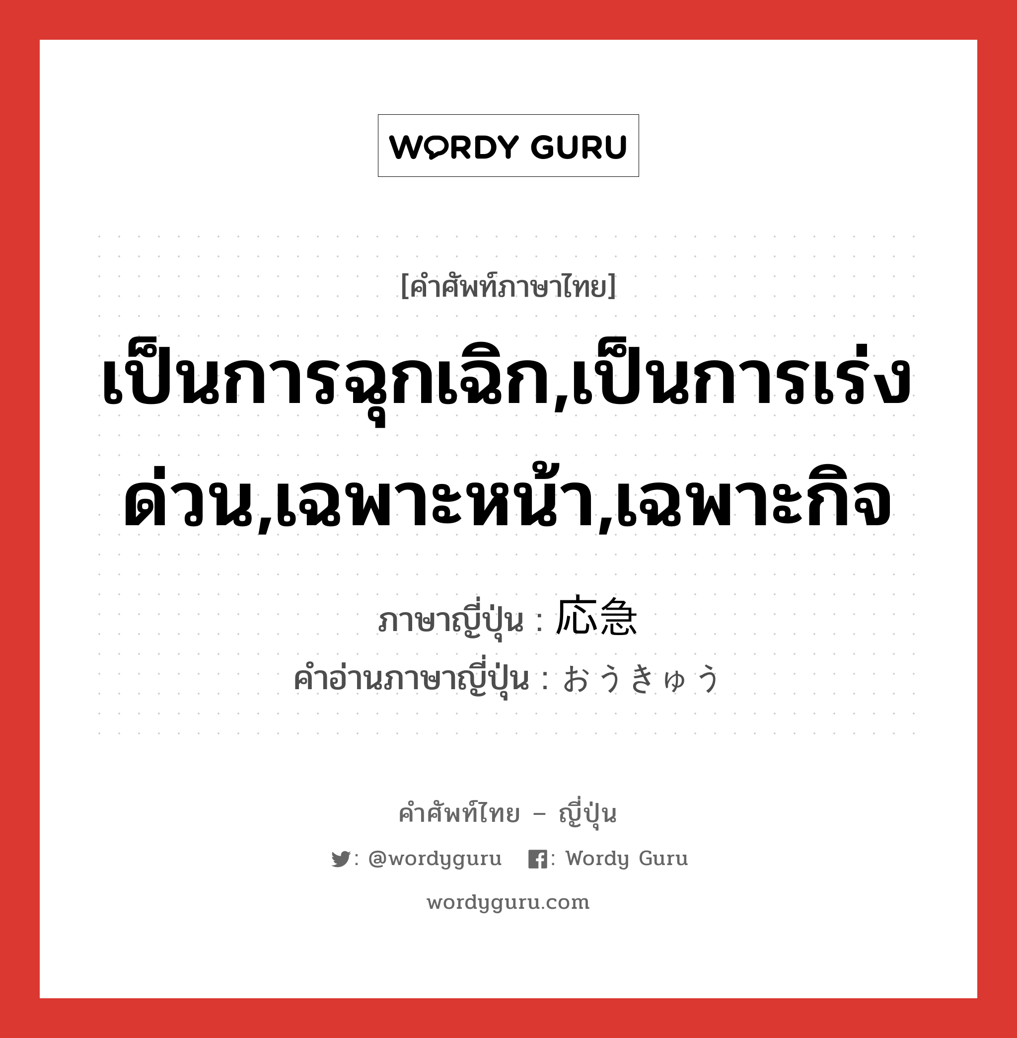 เป็นการฉุกเฉิก,เป็นการเร่งด่วน,เฉพาะหน้า,เฉพาะกิจ ภาษาญี่ปุ่นคืออะไร, คำศัพท์ภาษาไทย - ญี่ปุ่น เป็นการฉุกเฉิก,เป็นการเร่งด่วน,เฉพาะหน้า,เฉพาะกิจ ภาษาญี่ปุ่น 応急 คำอ่านภาษาญี่ปุ่น おうきゅう หมวด n หมวด n