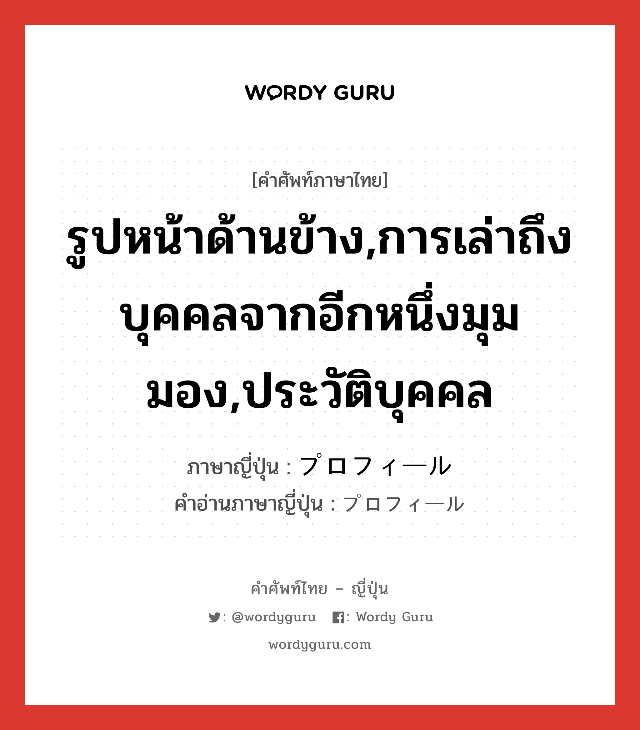 รูปหน้าด้านข้าง,การเล่าถึงบุคคลจากอีกหนึ่งมุมมอง,ประวัติบุคคล ภาษาญี่ปุ่นคืออะไร, คำศัพท์ภาษาไทย - ญี่ปุ่น รูปหน้าด้านข้าง,การเล่าถึงบุคคลจากอีกหนึ่งมุมมอง,ประวัติบุคคล ภาษาญี่ปุ่น プロフィール คำอ่านภาษาญี่ปุ่น プロフィール หมวด n หมวด n