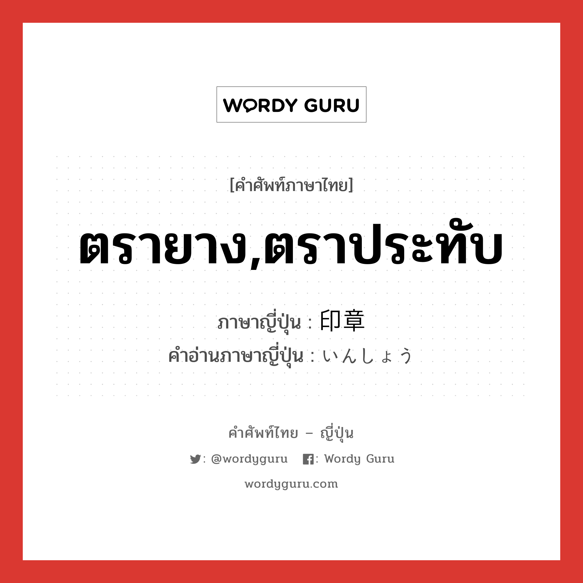 ตรายาง,ตราประทับ ภาษาญี่ปุ่นคืออะไร, คำศัพท์ภาษาไทย - ญี่ปุ่น ตรายาง,ตราประทับ ภาษาญี่ปุ่น 印章 คำอ่านภาษาญี่ปุ่น いんしょう หมวด n หมวด n