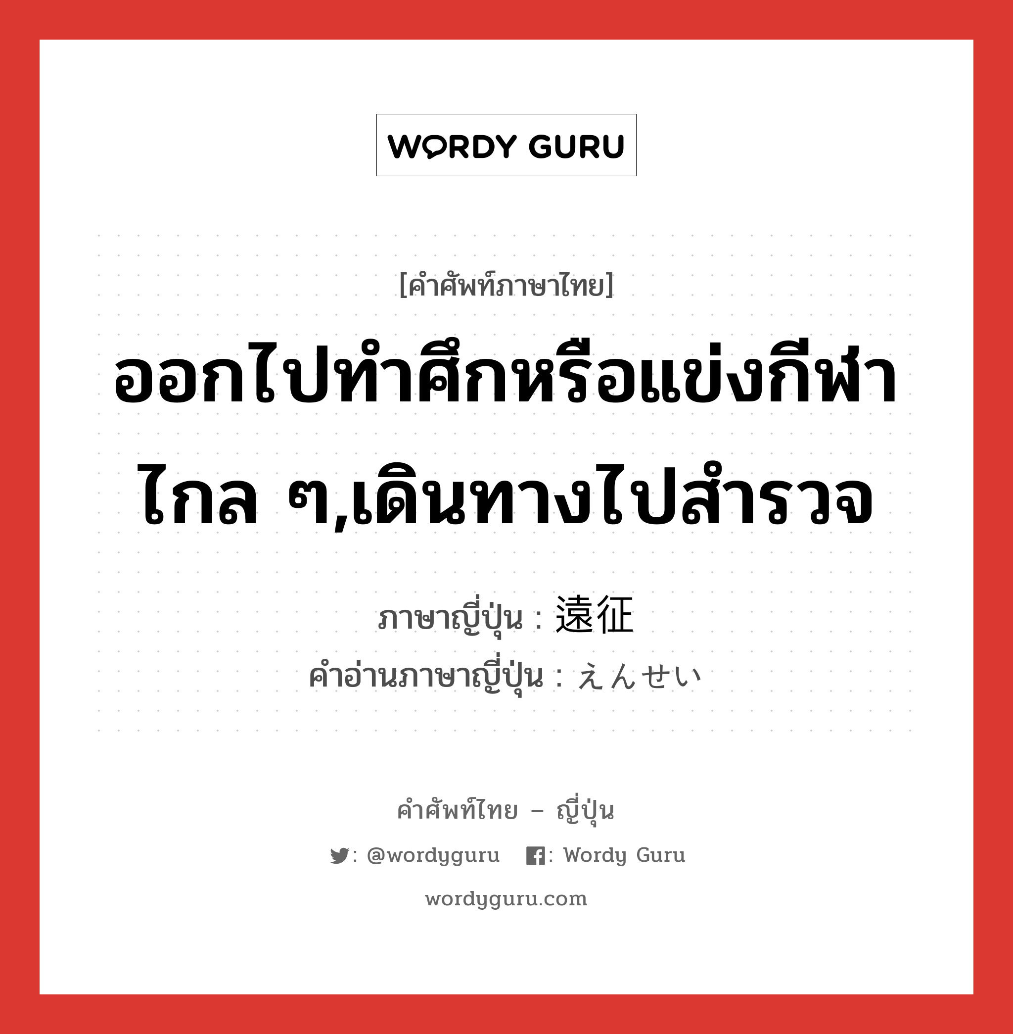 ออกไปทำศึกหรือแข่งกีฬาไกล ๆ,เดินทางไปสำรวจ ภาษาญี่ปุ่นคืออะไร, คำศัพท์ภาษาไทย - ญี่ปุ่น ออกไปทำศึกหรือแข่งกีฬาไกล ๆ,เดินทางไปสำรวจ ภาษาญี่ปุ่น 遠征 คำอ่านภาษาญี่ปุ่น えんせい หมวด n หมวด n