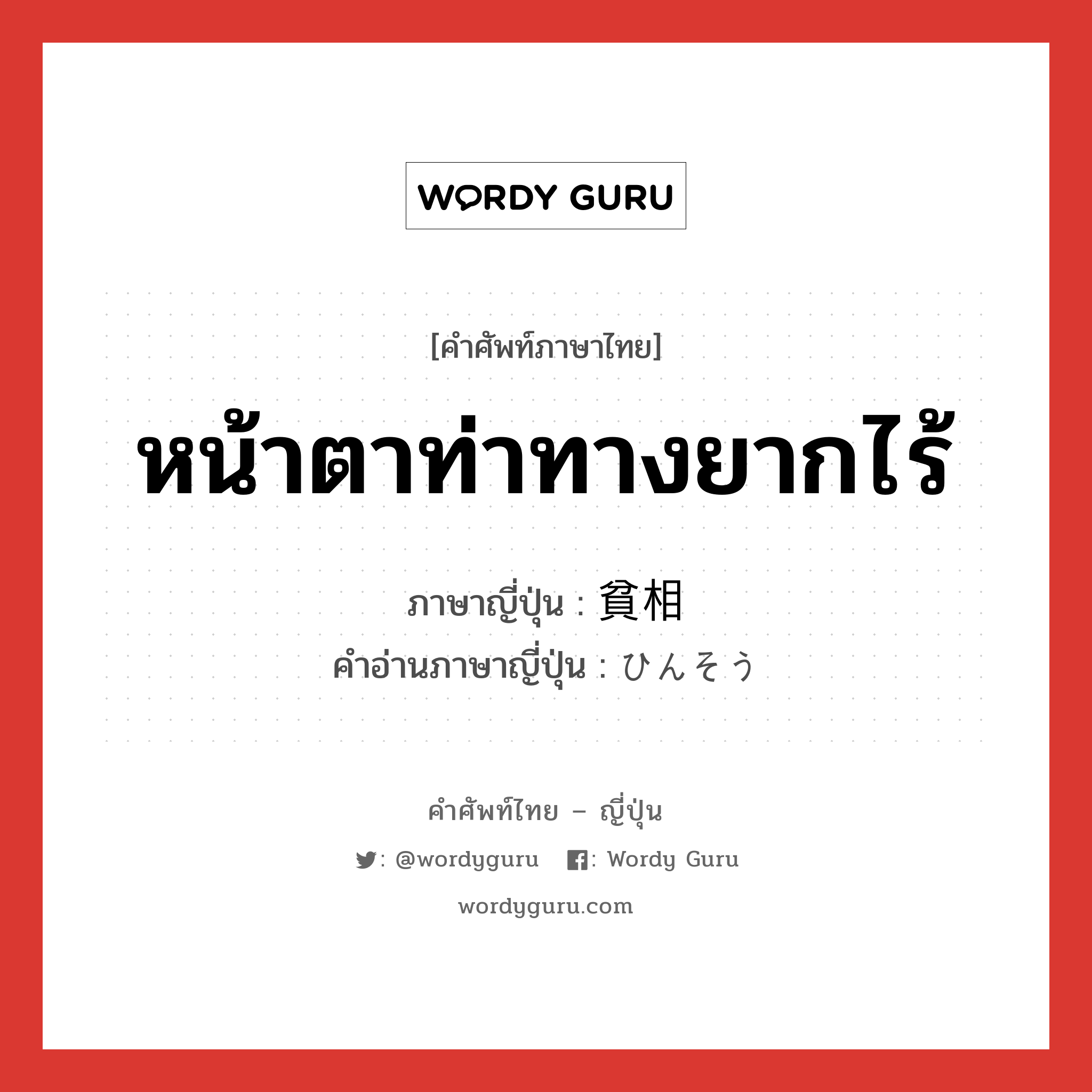 หน้าตาท่าทางยากไร้ ภาษาญี่ปุ่นคืออะไร, คำศัพท์ภาษาไทย - ญี่ปุ่น หน้าตาท่าทางยากไร้ ภาษาญี่ปุ่น 貧相 คำอ่านภาษาญี่ปุ่น ひんそう หมวด adj-na หมวด adj-na