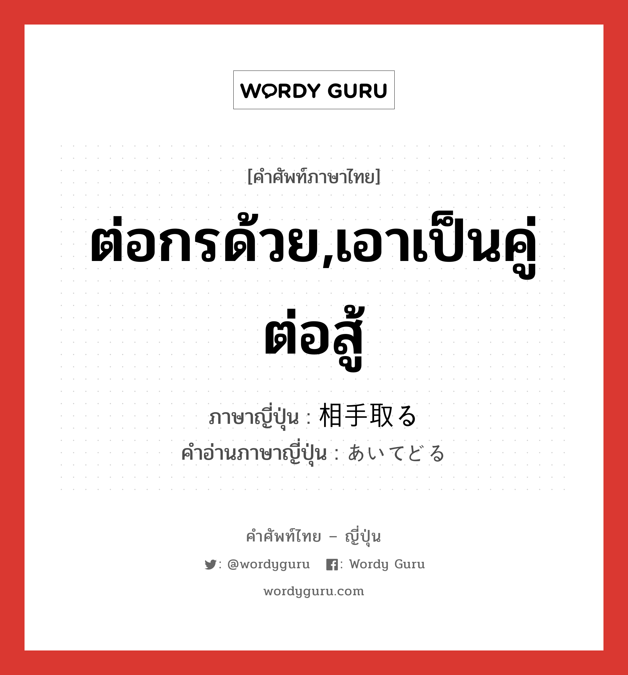 ต่อกรด้วย,เอาเป็นคู่ต่อสู้ ภาษาญี่ปุ่นคืออะไร, คำศัพท์ภาษาไทย - ญี่ปุ่น ต่อกรด้วย,เอาเป็นคู่ต่อสู้ ภาษาญี่ปุ่น 相手取る คำอ่านภาษาญี่ปุ่น あいてどる หมวด v5r หมวด v5r