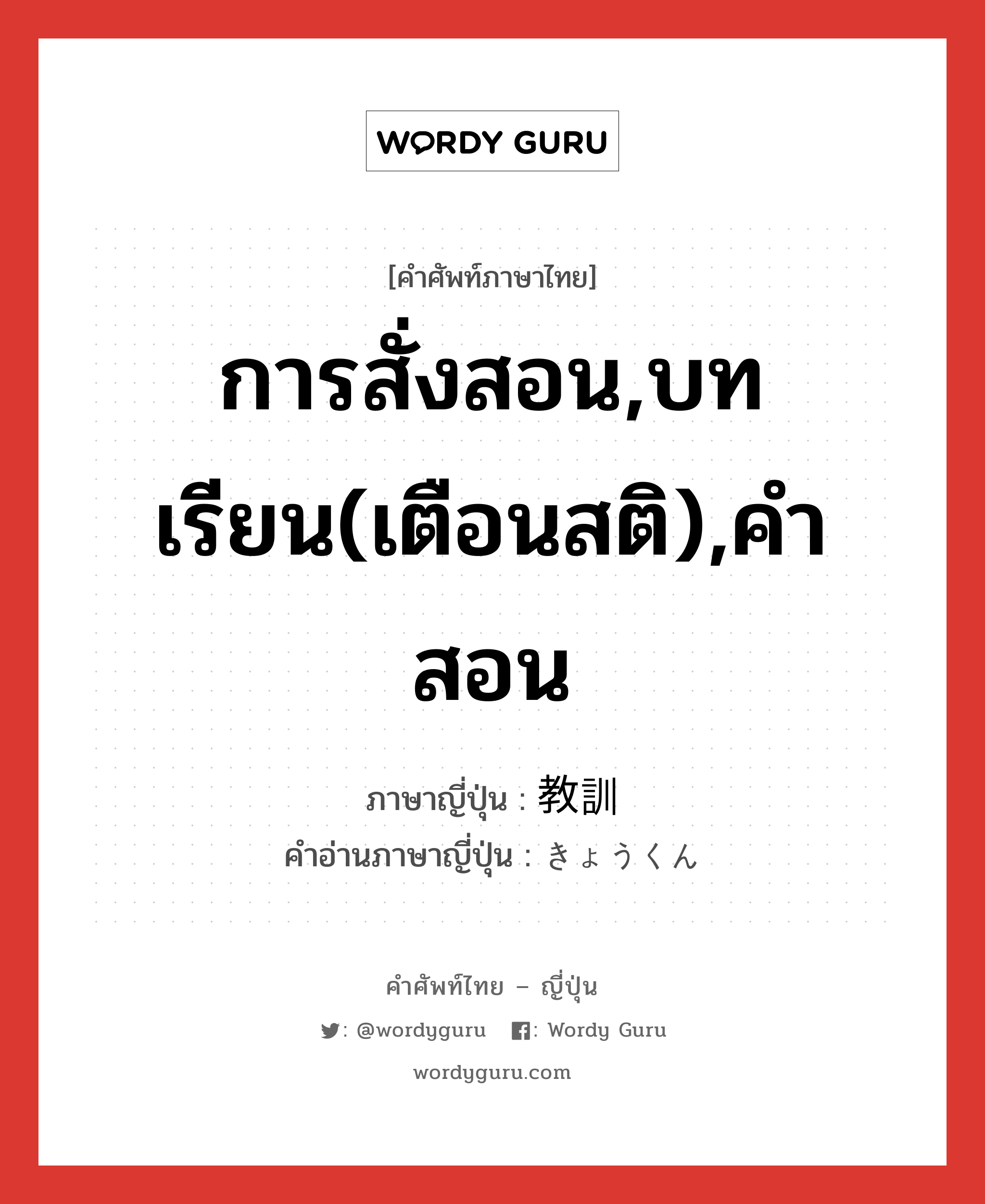 การสั่งสอน,บทเรียน(เตือนสติ),คำสอน ภาษาญี่ปุ่นคืออะไร, คำศัพท์ภาษาไทย - ญี่ปุ่น การสั่งสอน,บทเรียน(เตือนสติ),คำสอน ภาษาญี่ปุ่น 教訓 คำอ่านภาษาญี่ปุ่น きょうくん หมวด n หมวด n