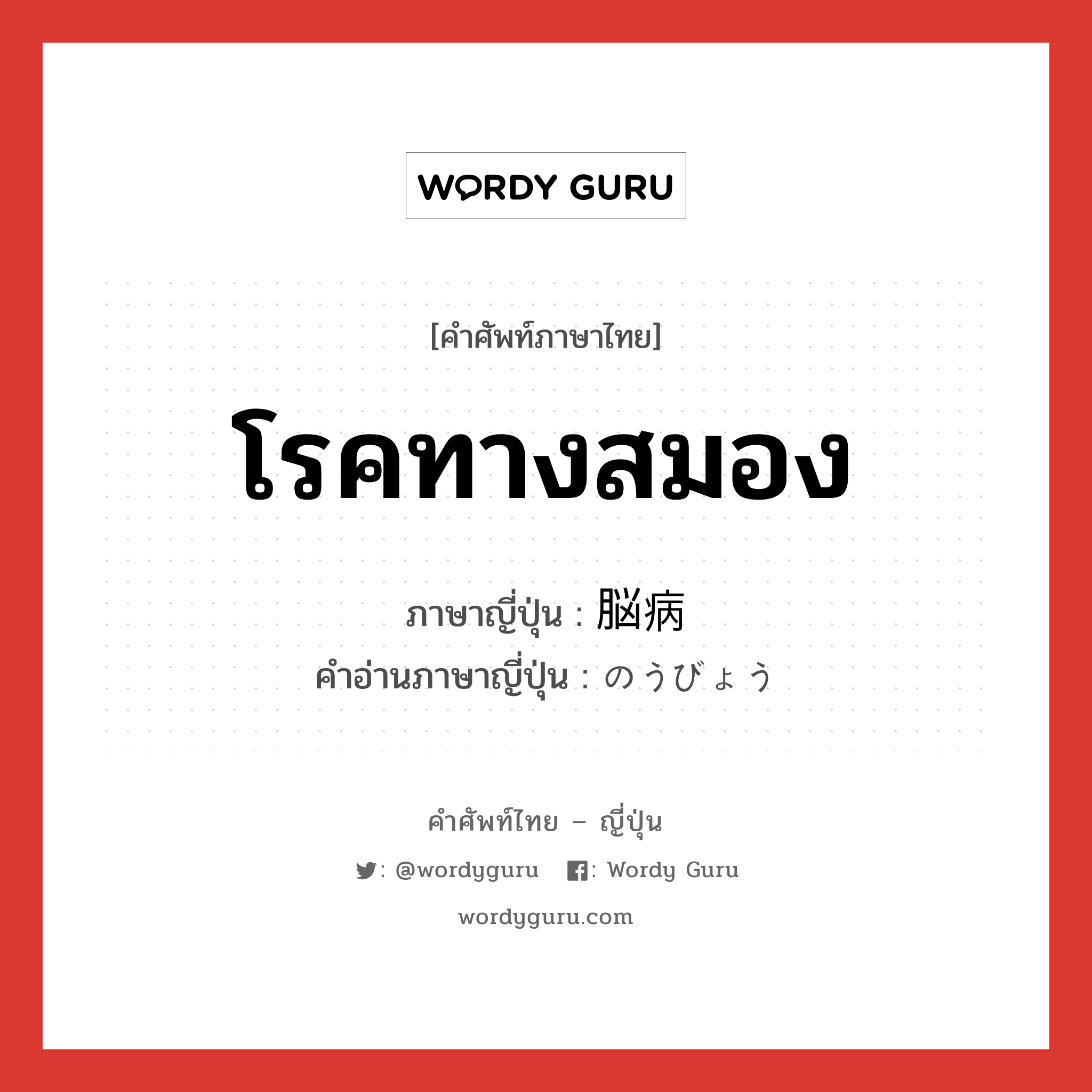 โรคทางสมอง ภาษาญี่ปุ่นคืออะไร, คำศัพท์ภาษาไทย - ญี่ปุ่น โรคทางสมอง ภาษาญี่ปุ่น 脳病 คำอ่านภาษาญี่ปุ่น のうびょう หมวด n หมวด n