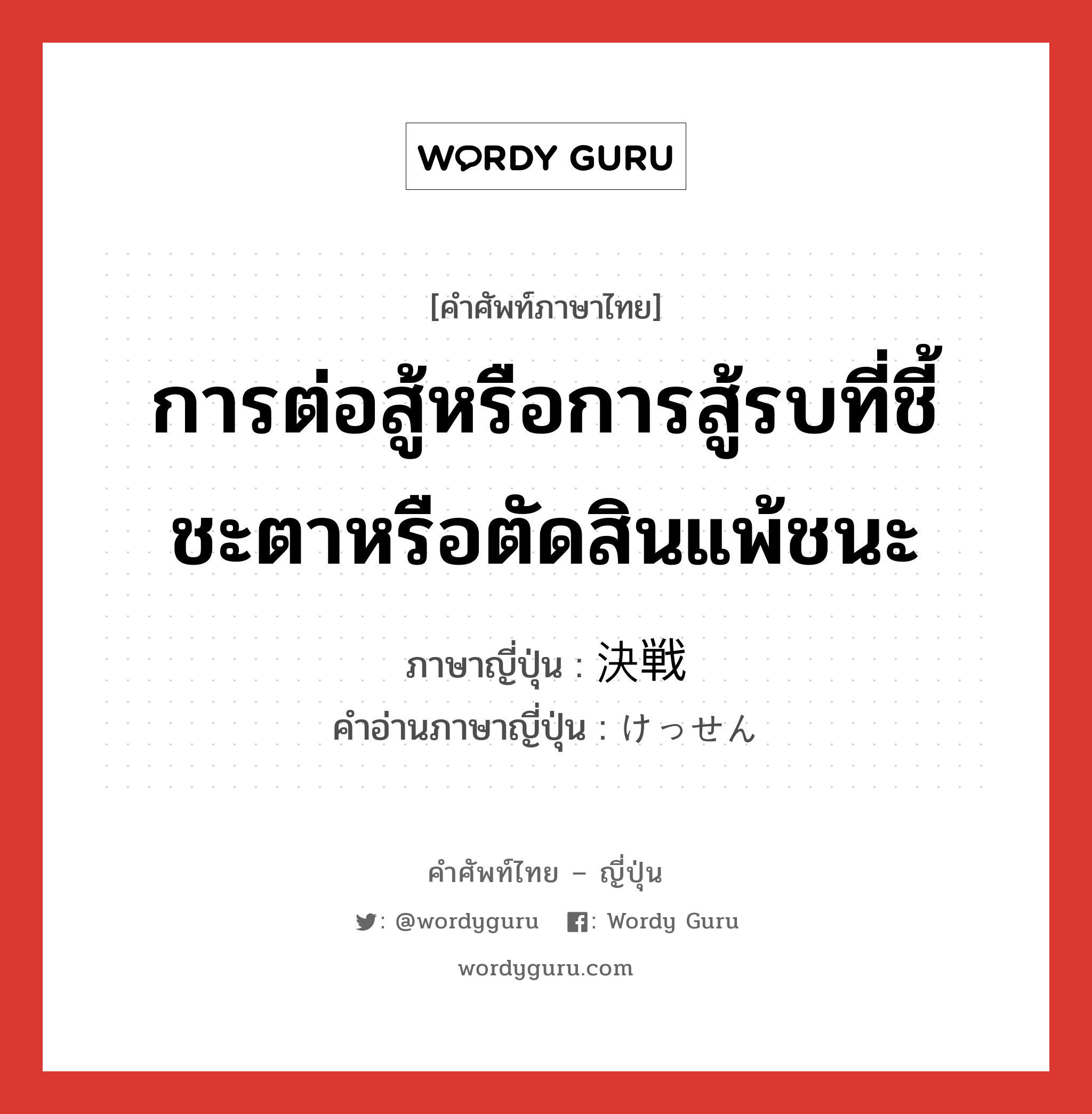 การต่อสู้หรือการสู้รบที่ชี้ชะตาหรือตัดสินแพ้ชนะ ภาษาญี่ปุ่นคืออะไร, คำศัพท์ภาษาไทย - ญี่ปุ่น การต่อสู้หรือการสู้รบที่ชี้ชะตาหรือตัดสินแพ้ชนะ ภาษาญี่ปุ่น 決戦 คำอ่านภาษาญี่ปุ่น けっせん หมวด n หมวด n