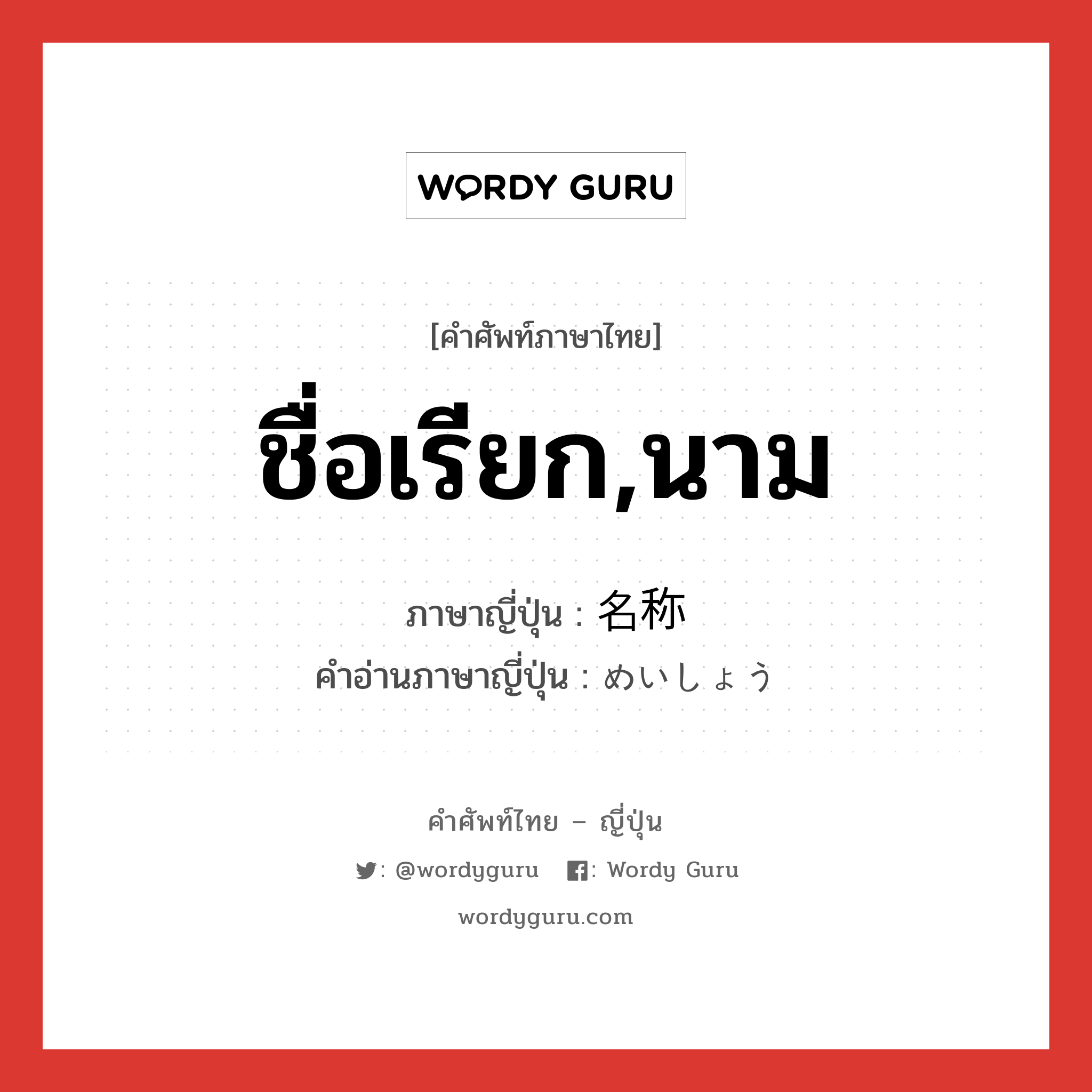 ชื่อเรียก,นาม ภาษาญี่ปุ่นคืออะไร, คำศัพท์ภาษาไทย - ญี่ปุ่น ชื่อเรียก,นาม ภาษาญี่ปุ่น 名称 คำอ่านภาษาญี่ปุ่น めいしょう หมวด n หมวด n