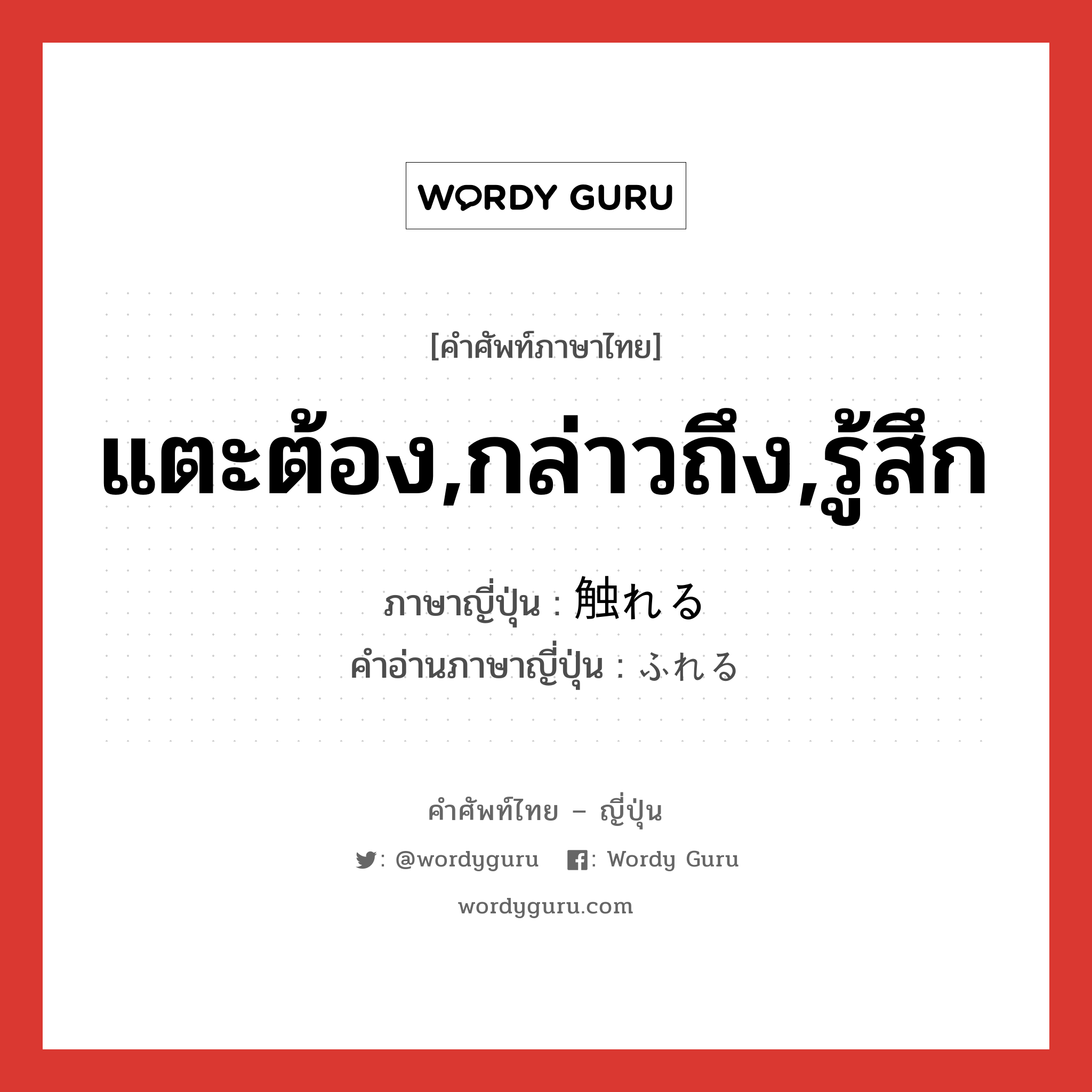 แตะต้อง,กล่าวถึง,รู้สึก ภาษาญี่ปุ่นคืออะไร, คำศัพท์ภาษาไทย - ญี่ปุ่น แตะต้อง,กล่าวถึง,รู้สึก ภาษาญี่ปุ่น 触れる คำอ่านภาษาญี่ปุ่น ふれる หมวด v1 หมวด v1