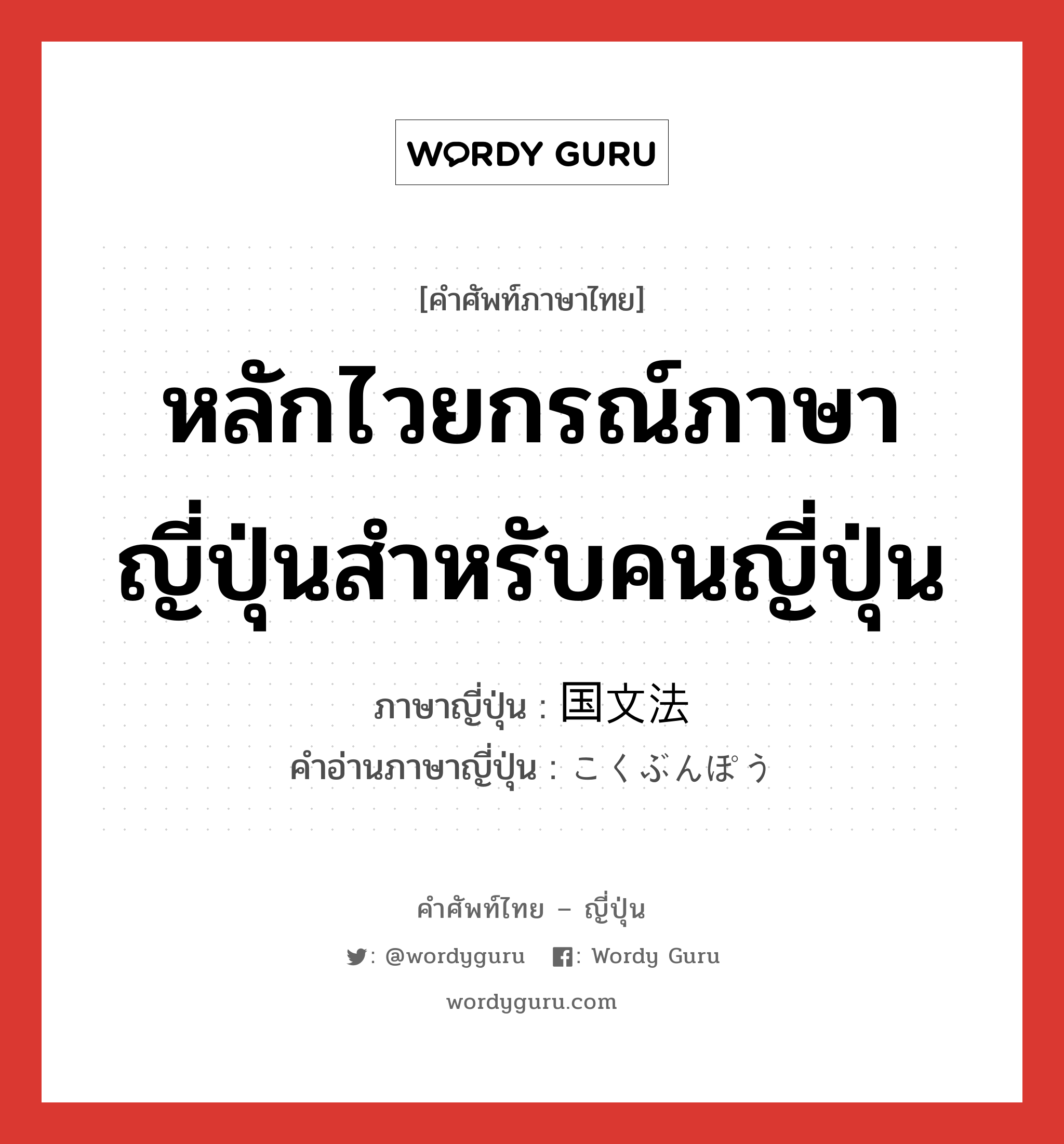 หลักไวยกรณ์ภาษาญี่ปุ่นสำหรับคนญี่ปุ่น ภาษาญี่ปุ่นคืออะไร, คำศัพท์ภาษาไทย - ญี่ปุ่น หลักไวยกรณ์ภาษาญี่ปุ่นสำหรับคนญี่ปุ่น ภาษาญี่ปุ่น 国文法 คำอ่านภาษาญี่ปุ่น こくぶんぽう หมวด n หมวด n