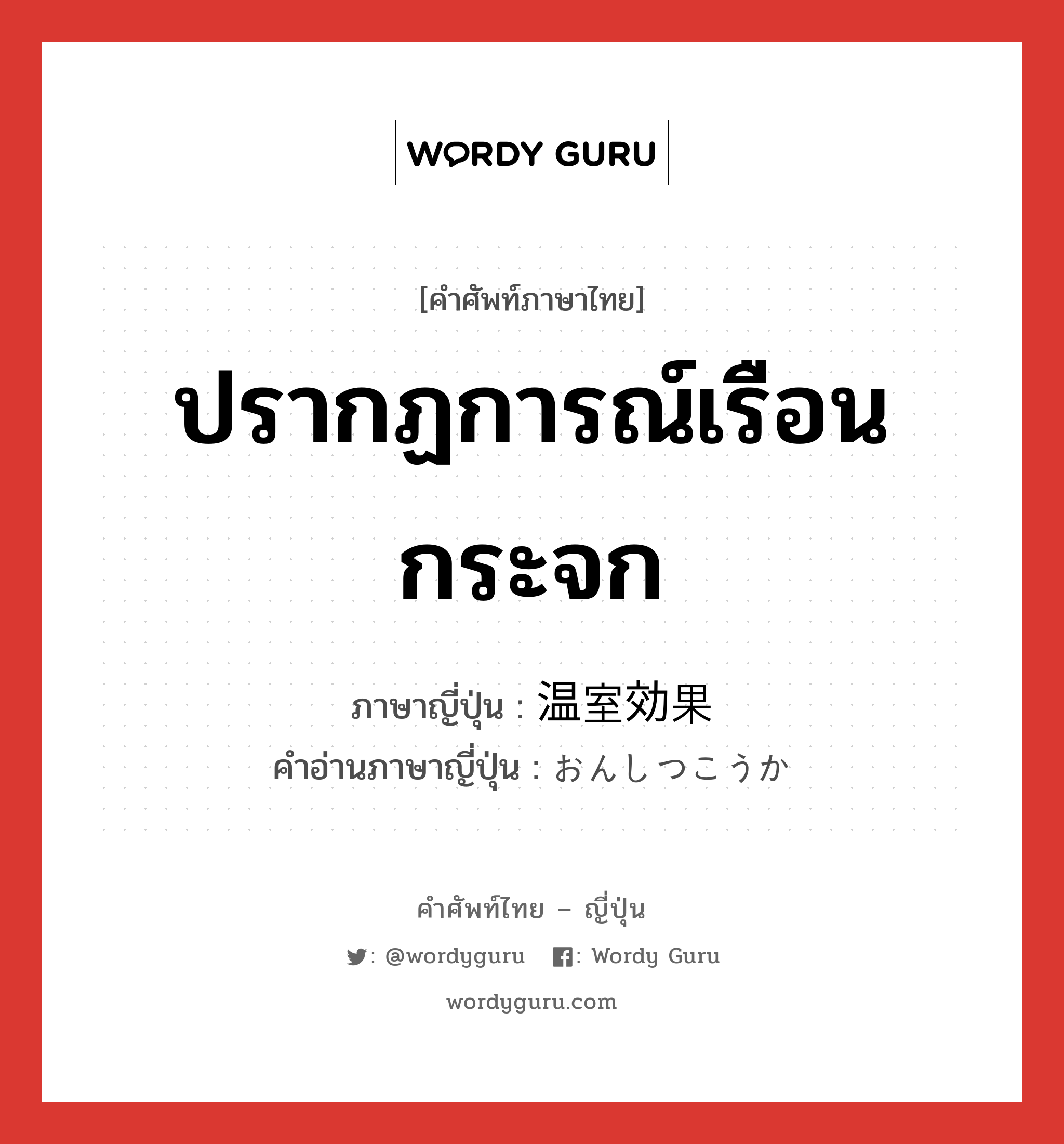 ปรากฏการณ์เรือนกระจก ภาษาญี่ปุ่นคืออะไร, คำศัพท์ภาษาไทย - ญี่ปุ่น ปรากฏการณ์เรือนกระจก ภาษาญี่ปุ่น 温室効果 คำอ่านภาษาญี่ปุ่น おんしつこうか หมวด n หมวด n