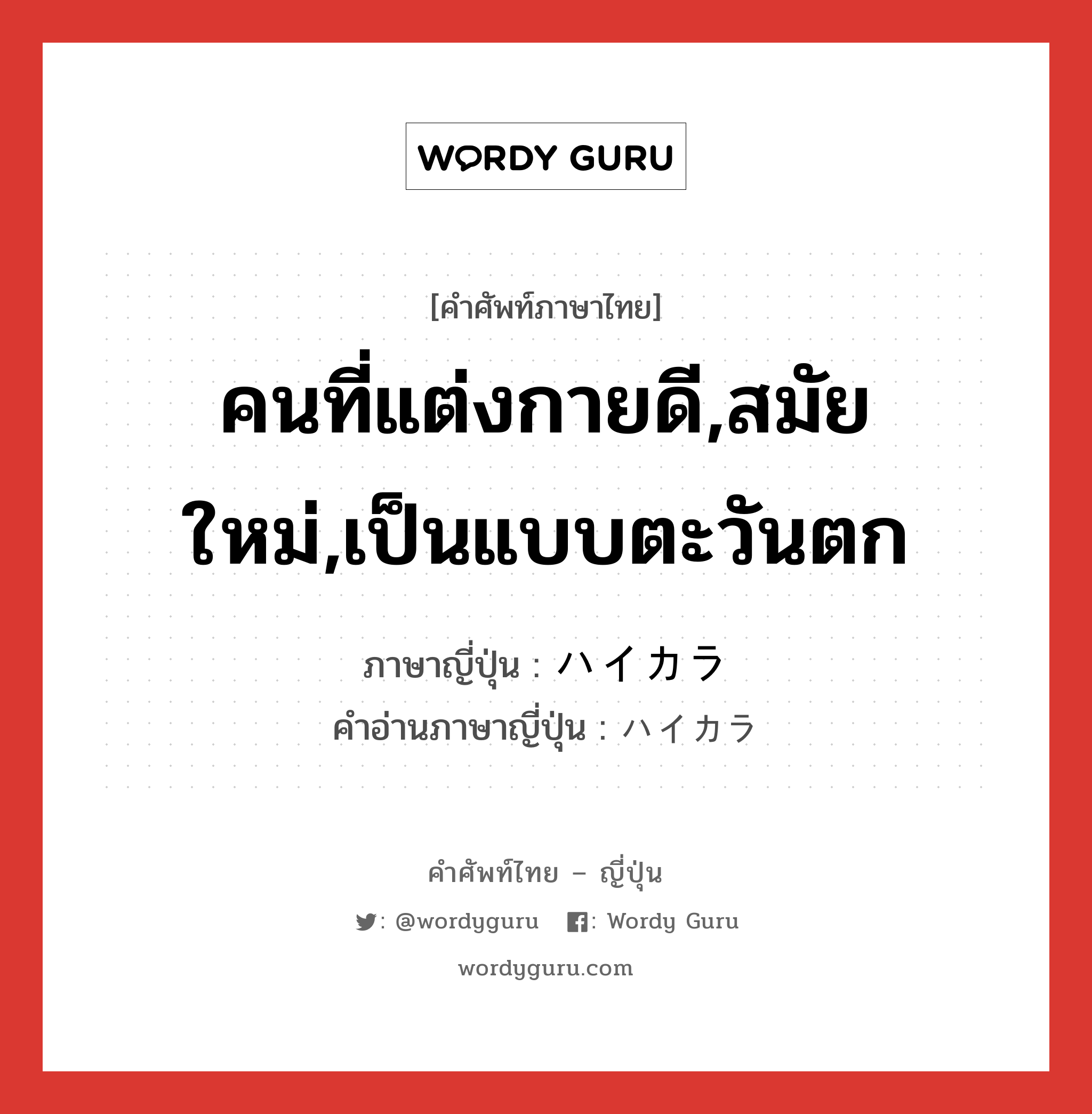 คนที่แต่งกายดี,สมัยใหม่,เป็นแบบตะวันตก ภาษาญี่ปุ่นคืออะไร, คำศัพท์ภาษาไทย - ญี่ปุ่น คนที่แต่งกายดี,สมัยใหม่,เป็นแบบตะวันตก ภาษาญี่ปุ่น ハイカラ คำอ่านภาษาญี่ปุ่น ハイカラ หมวด adj-na หมวด adj-na