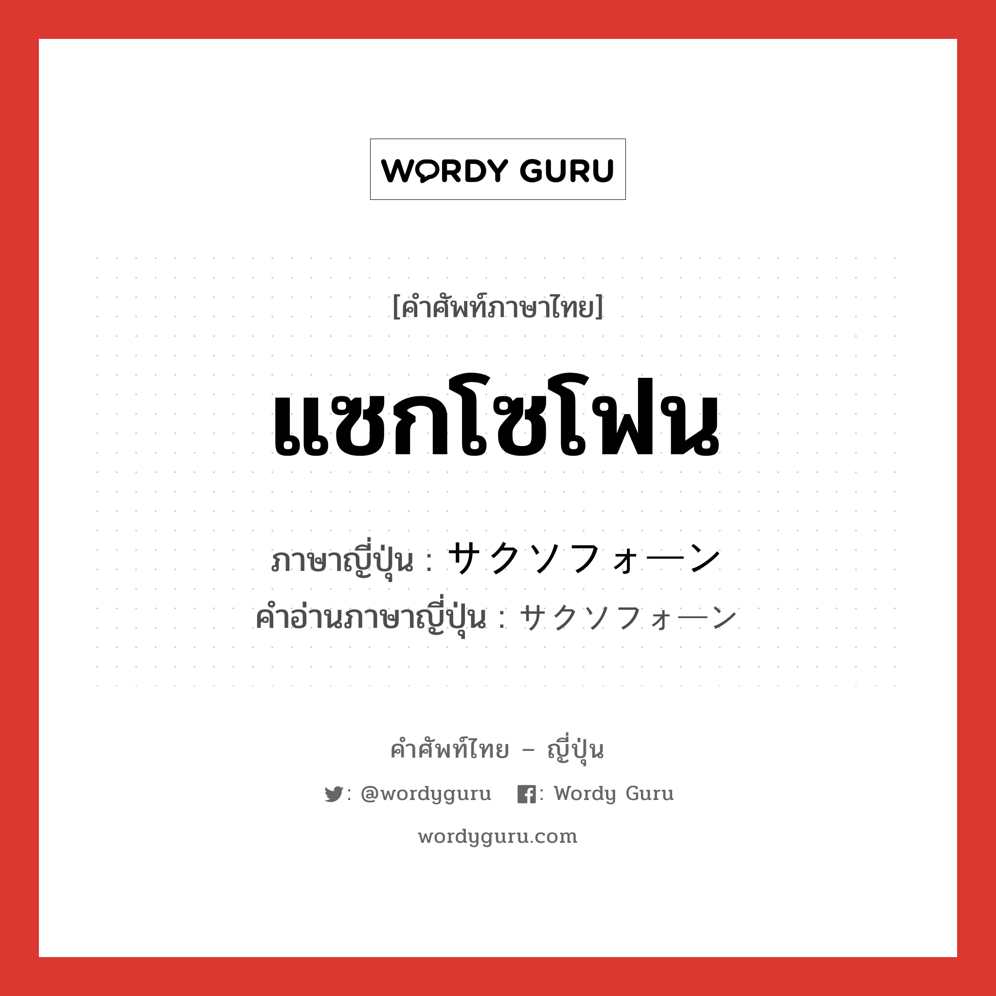 แซกโซโฟน ภาษาญี่ปุ่นคืออะไร, คำศัพท์ภาษาไทย - ญี่ปุ่น แซกโซโฟน ภาษาญี่ปุ่น サクソフォーン คำอ่านภาษาญี่ปุ่น サクソフォーン หมวด n หมวด n