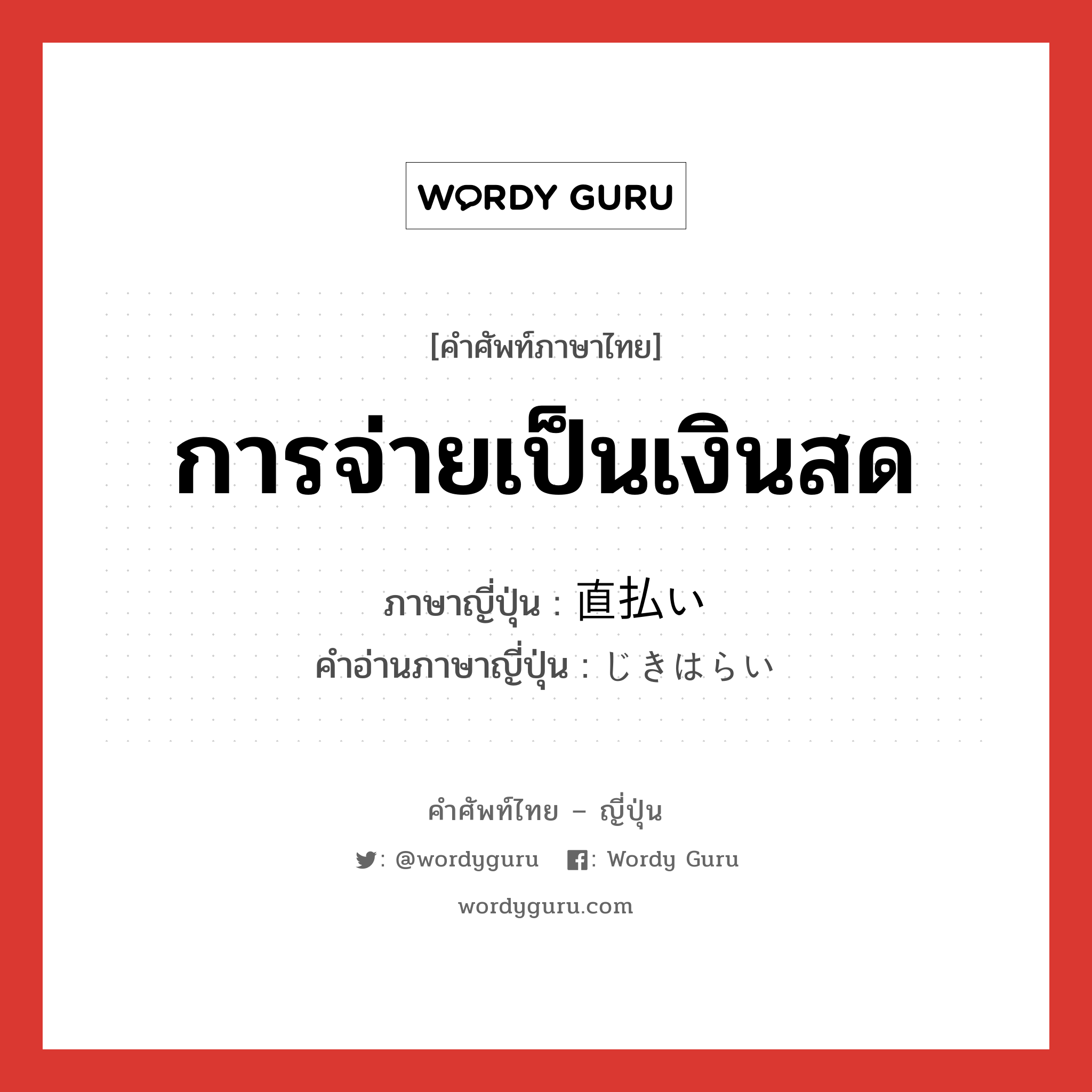 การจ่ายเป็นเงินสด ภาษาญี่ปุ่นคืออะไร, คำศัพท์ภาษาไทย - ญี่ปุ่น การจ่ายเป็นเงินสด ภาษาญี่ปุ่น 直払い คำอ่านภาษาญี่ปุ่น じきはらい หมวด n หมวด n