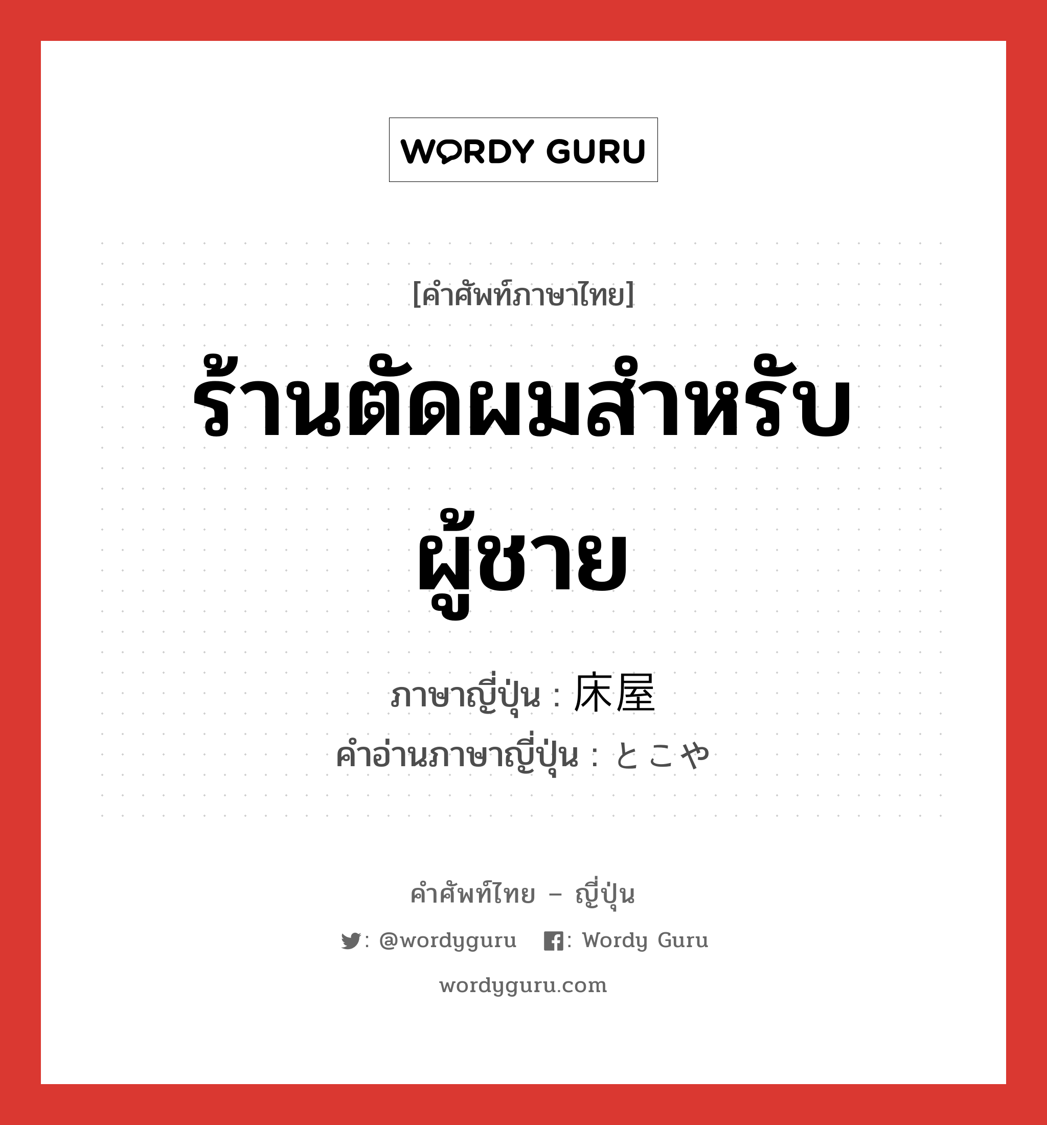 ร้านตัดผมสำหรับผู้ชาย ภาษาญี่ปุ่นคืออะไร, คำศัพท์ภาษาไทย - ญี่ปุ่น ร้านตัดผมสำหรับผู้ชาย ภาษาญี่ปุ่น 床屋 คำอ่านภาษาญี่ปุ่น とこや หมวด n หมวด n