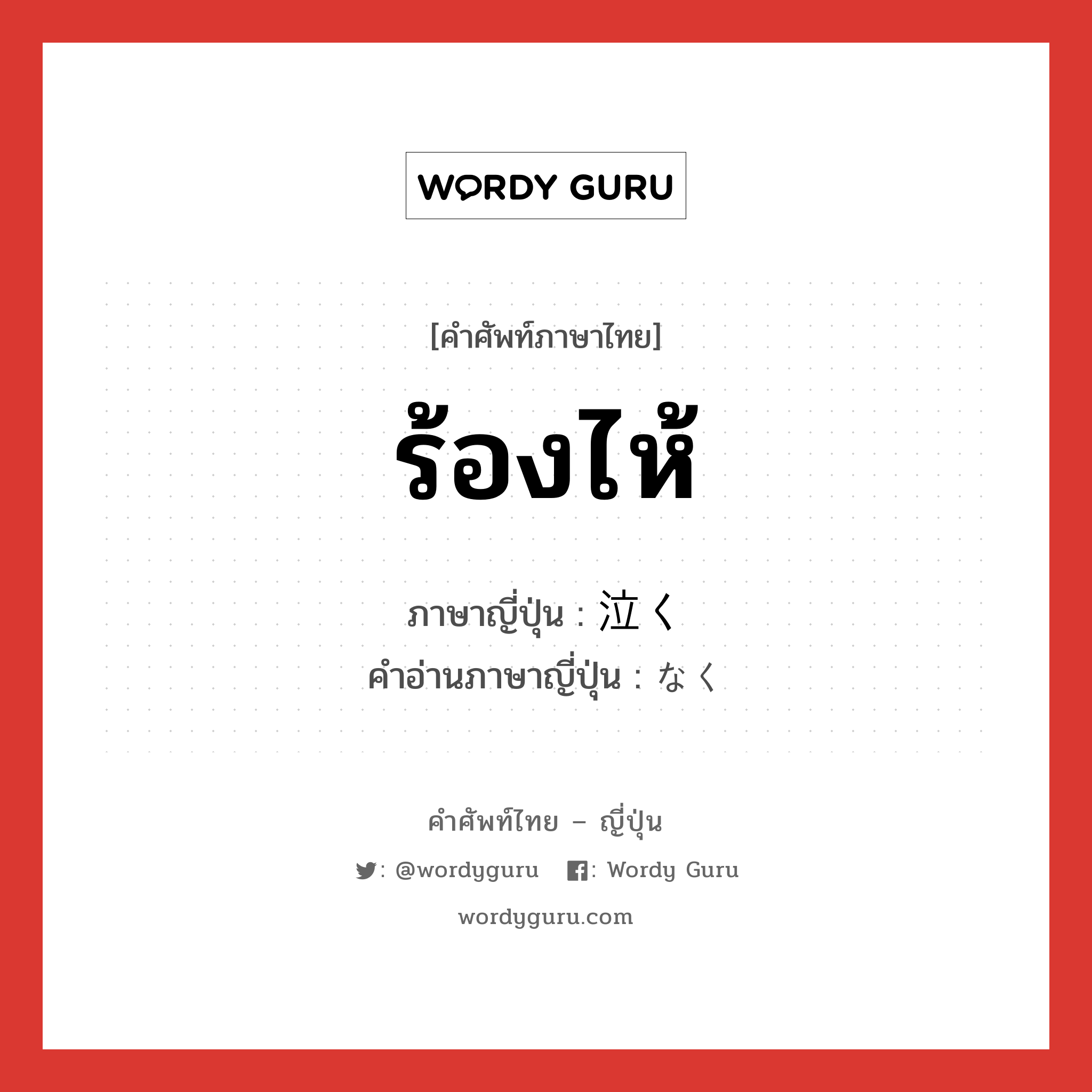 ร้องไห้ ภาษาญี่ปุ่นคืออะไร, คำศัพท์ภาษาไทย - ญี่ปุ่น ร้องไห้ ภาษาญี่ปุ่น 泣く คำอ่านภาษาญี่ปุ่น なく หมวด v5k หมวด v5k