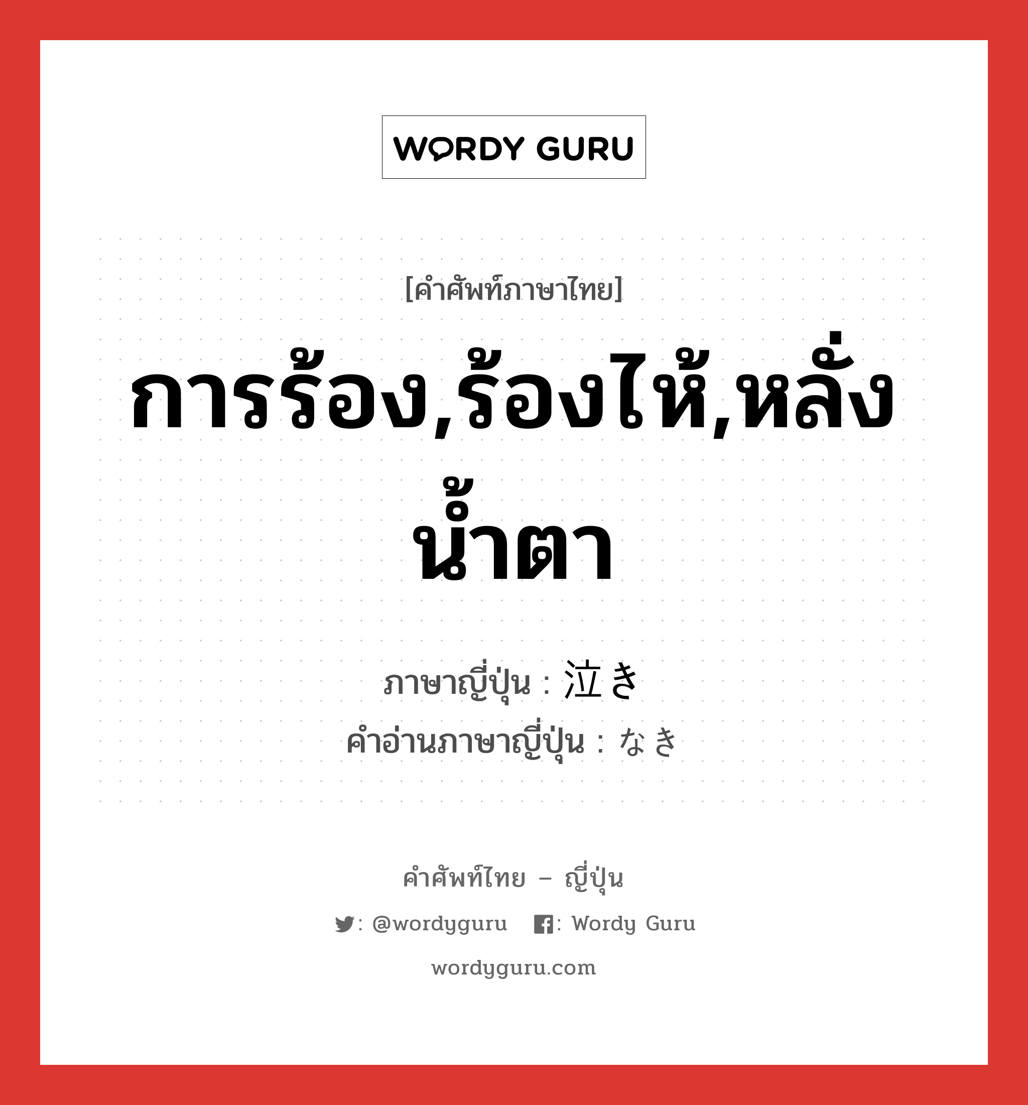 การร้อง,ร้องไห้,หลั่งน้ำตา ภาษาญี่ปุ่นคืออะไร, คำศัพท์ภาษาไทย - ญี่ปุ่น การร้อง,ร้องไห้,หลั่งน้ำตา ภาษาญี่ปุ่น 泣き คำอ่านภาษาญี่ปุ่น なき หมวด n หมวด n