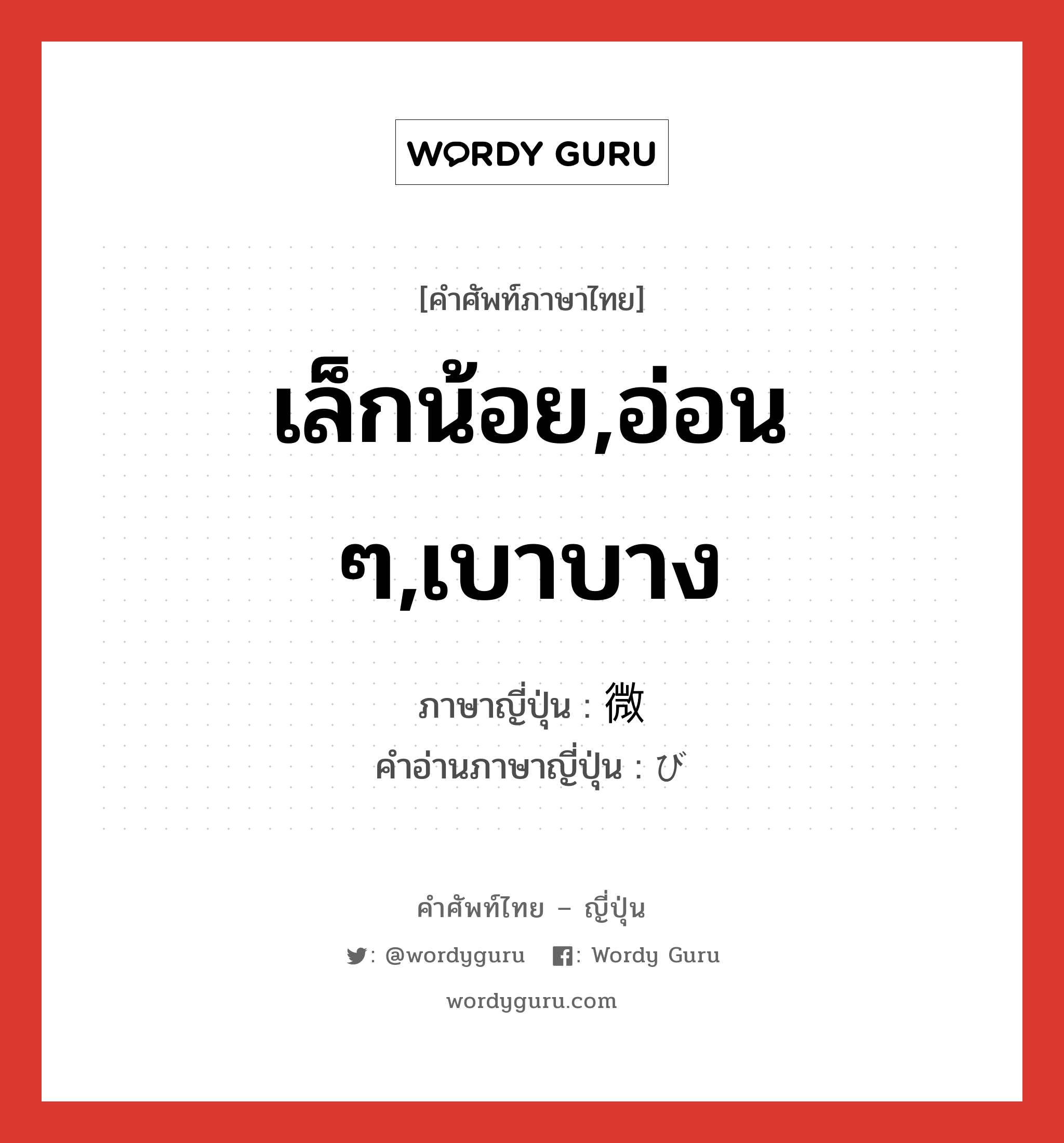 เล็กน้อย,อ่อน ๆ,เบาบาง ภาษาญี่ปุ่นคืออะไร, คำศัพท์ภาษาไทย - ญี่ปุ่น เล็กน้อย,อ่อน ๆ,เบาบาง ภาษาญี่ปุ่น 微 คำอ่านภาษาญี่ปุ่น び หมวด n หมวด n