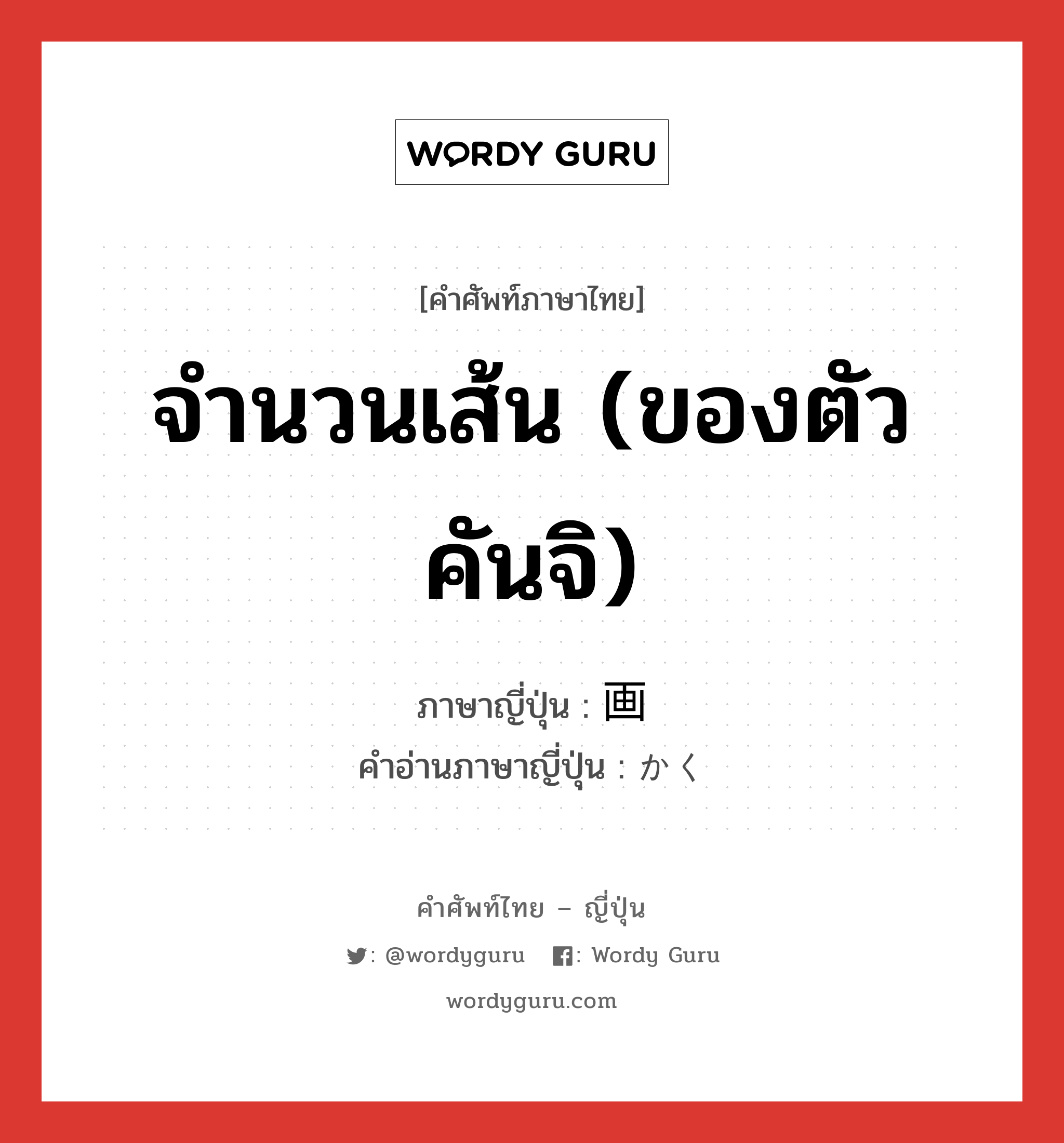 จำนวนเส้น (ของตัวคันจิ) ภาษาญี่ปุ่นคืออะไร, คำศัพท์ภาษาไทย - ญี่ปุ่น จำนวนเส้น (ของตัวคันจิ) ภาษาญี่ปุ่น 画 คำอ่านภาษาญี่ปุ่น かく หมวด n หมวด n