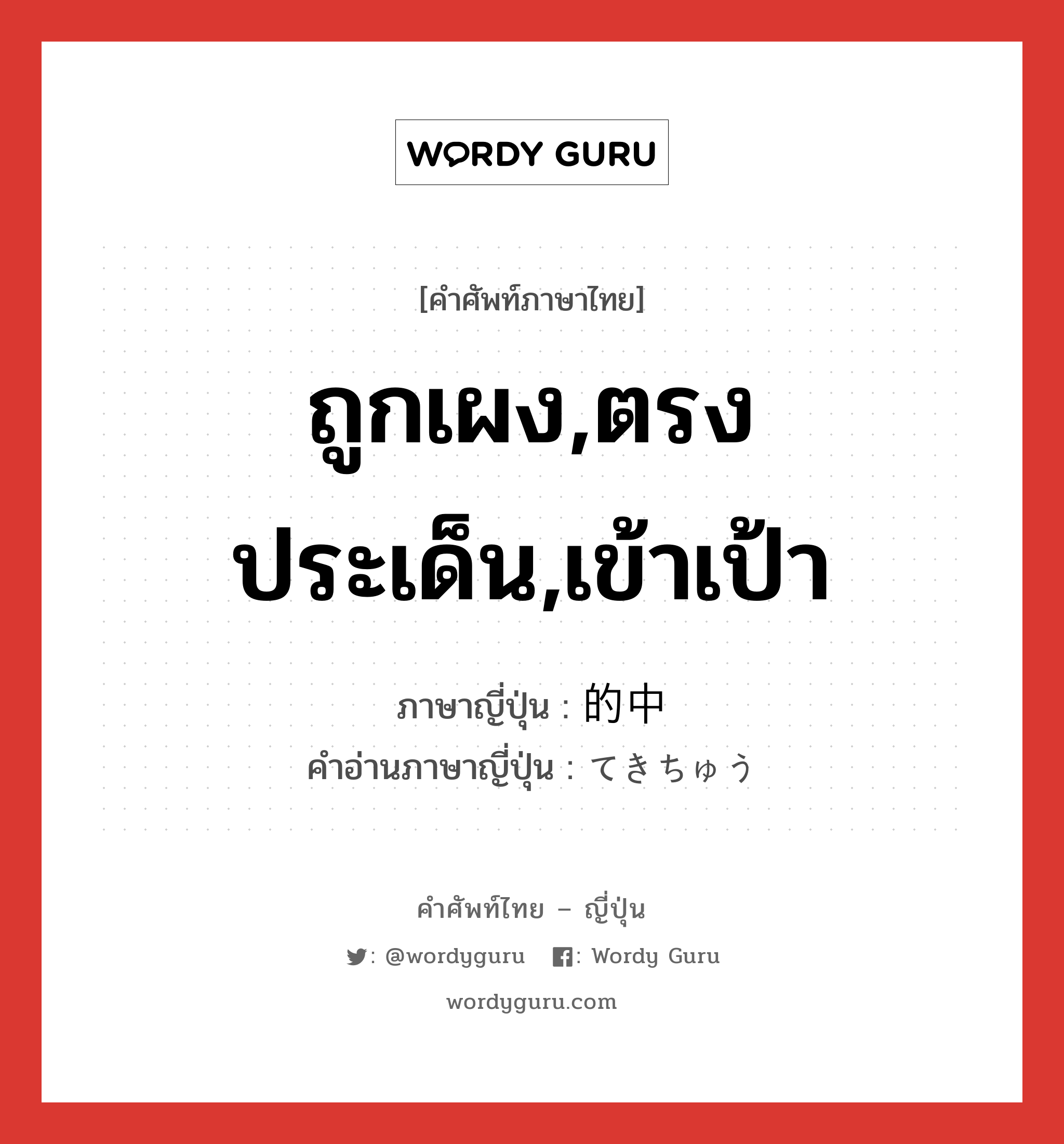 ถูกเผง,ตรงประเด็น,เข้าเป้า ภาษาญี่ปุ่นคืออะไร, คำศัพท์ภาษาไทย - ญี่ปุ่น ถูกเผง,ตรงประเด็น,เข้าเป้า ภาษาญี่ปุ่น 的中 คำอ่านภาษาญี่ปุ่น てきちゅう หมวด n หมวด n