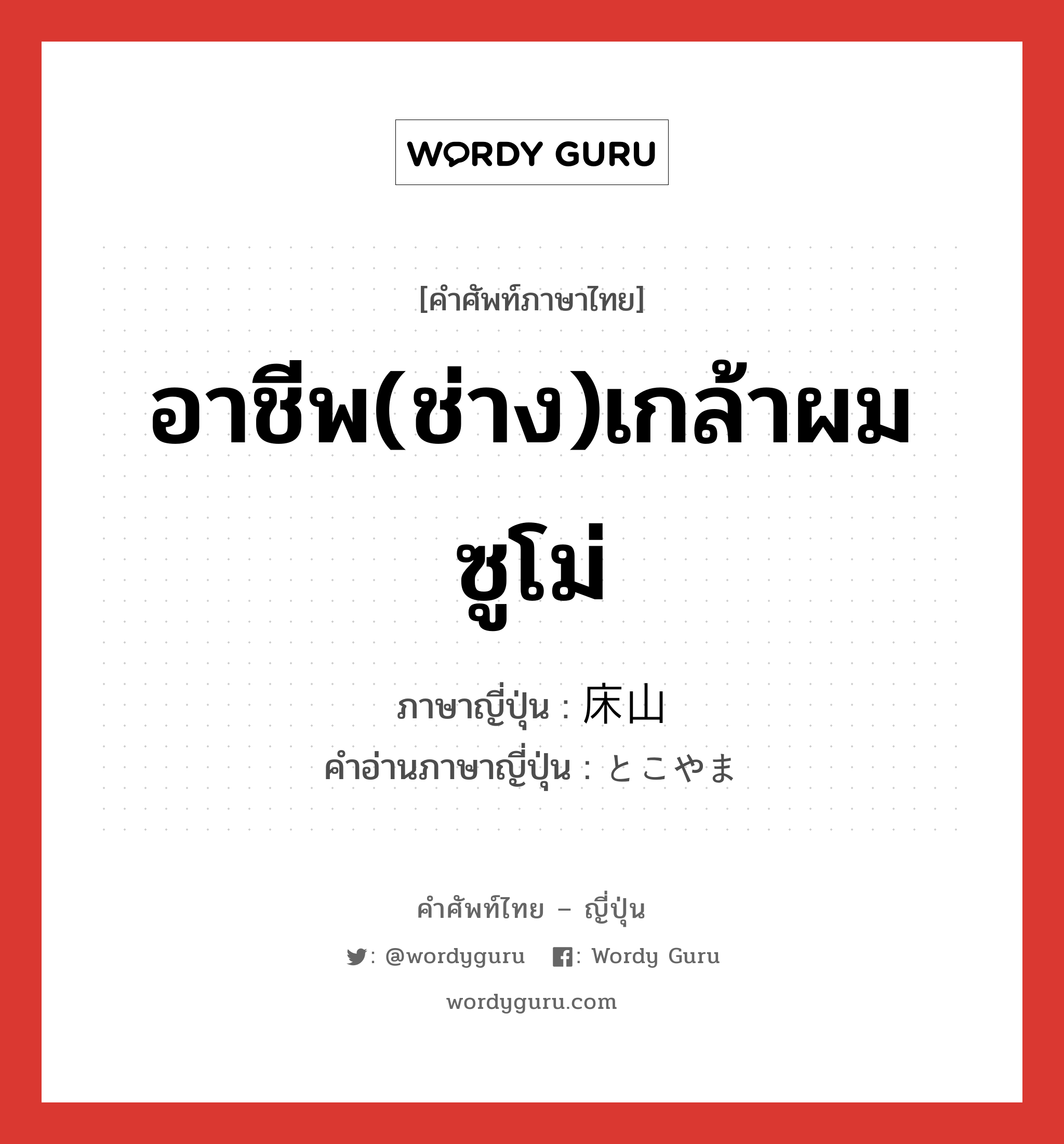 อาชีพ(ช่าง)เกล้าผมซูโม่ ภาษาญี่ปุ่นคืออะไร, คำศัพท์ภาษาไทย - ญี่ปุ่น อาชีพ(ช่าง)เกล้าผมซูโม่ ภาษาญี่ปุ่น 床山 คำอ่านภาษาญี่ปุ่น とこやま หมวด n หมวด n