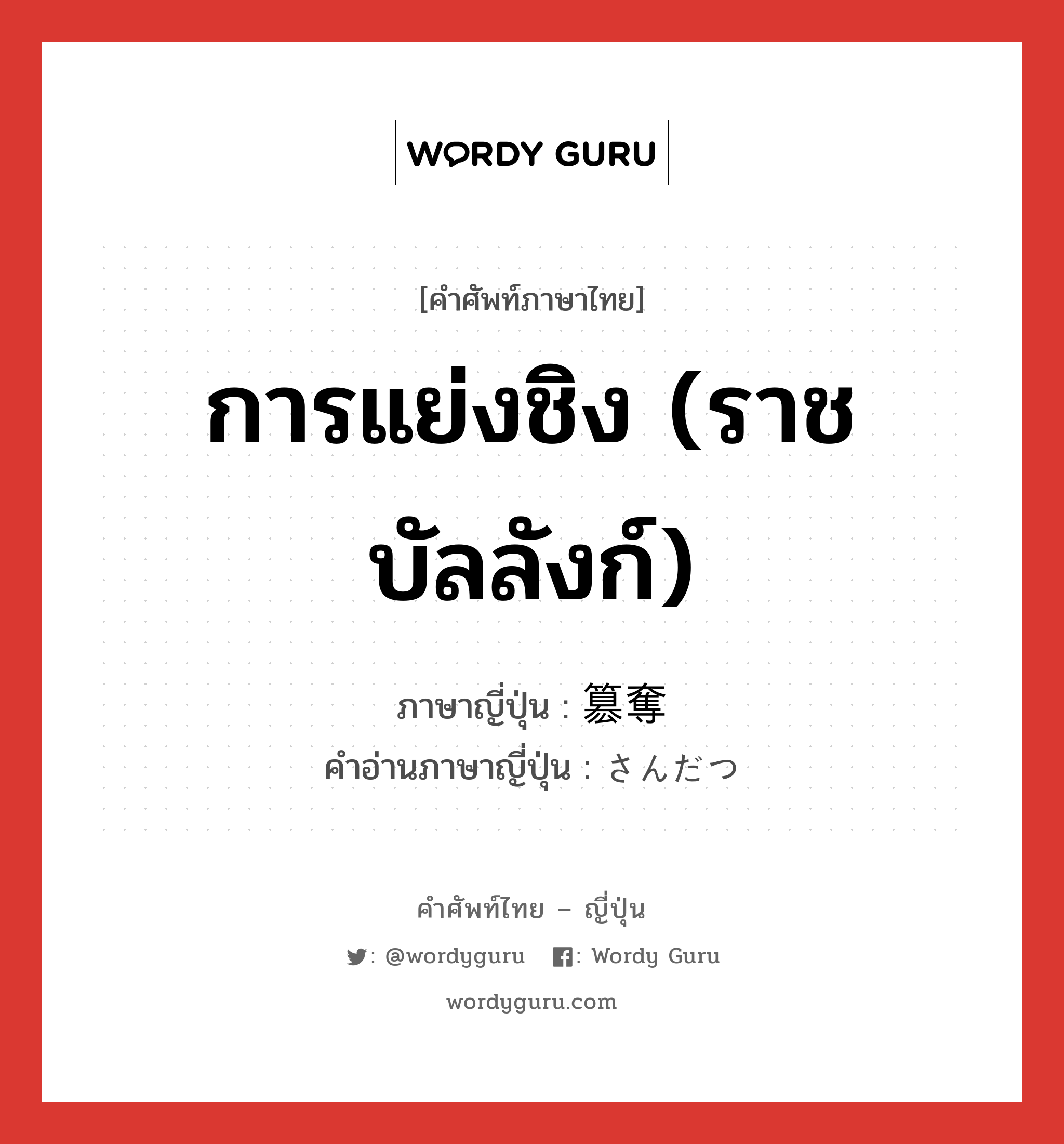 การแย่งชิง (ราชบัลลังก์) ภาษาญี่ปุ่นคืออะไร, คำศัพท์ภาษาไทย - ญี่ปุ่น การแย่งชิง (ราชบัลลังก์) ภาษาญี่ปุ่น 簒奪 คำอ่านภาษาญี่ปุ่น さんだつ หมวด n หมวด n