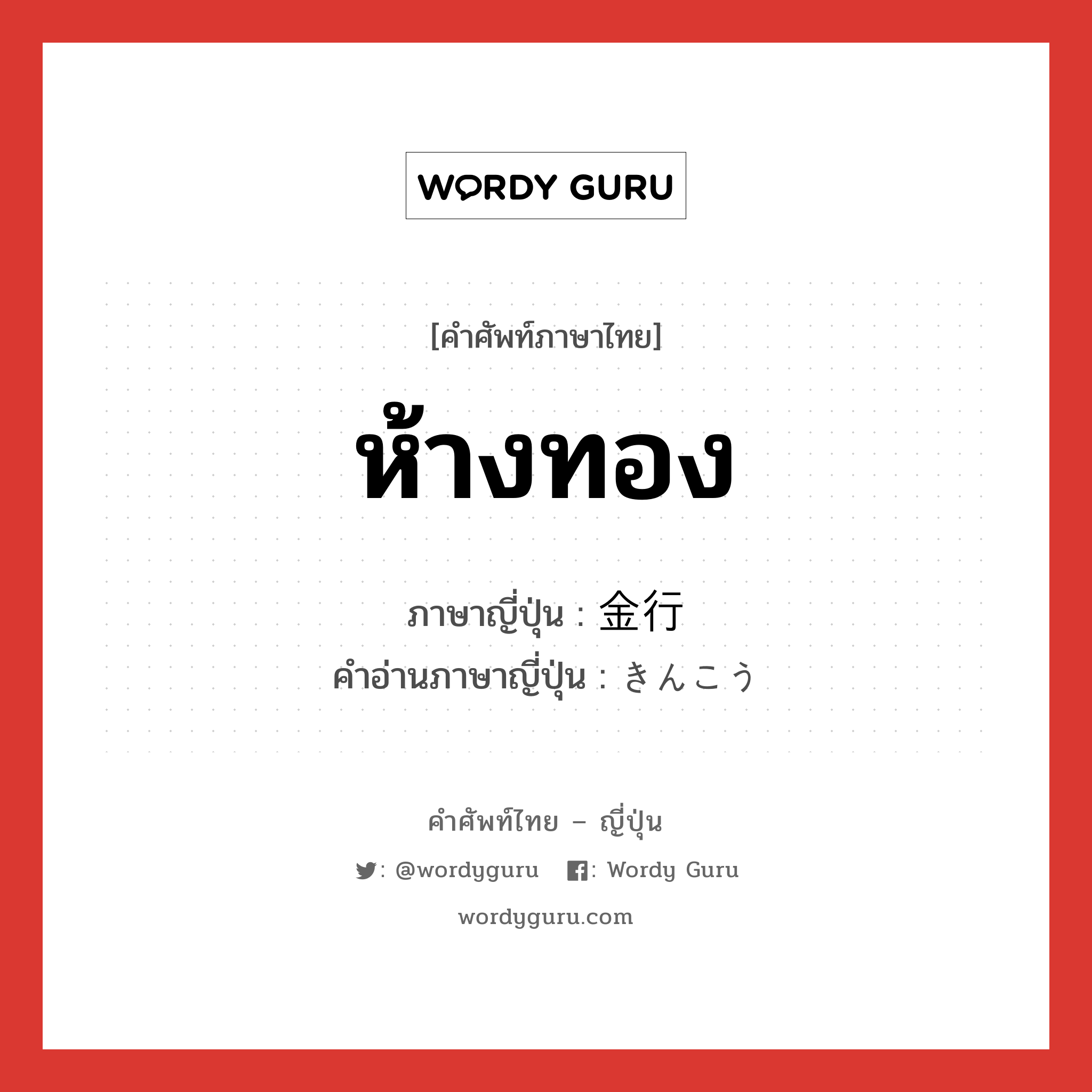 ห้างทอง ภาษาญี่ปุ่นคืออะไร, คำศัพท์ภาษาไทย - ญี่ปุ่น ห้างทอง ภาษาญี่ปุ่น 金行 คำอ่านภาษาญี่ปุ่น きんこう หมวด n หมวด n