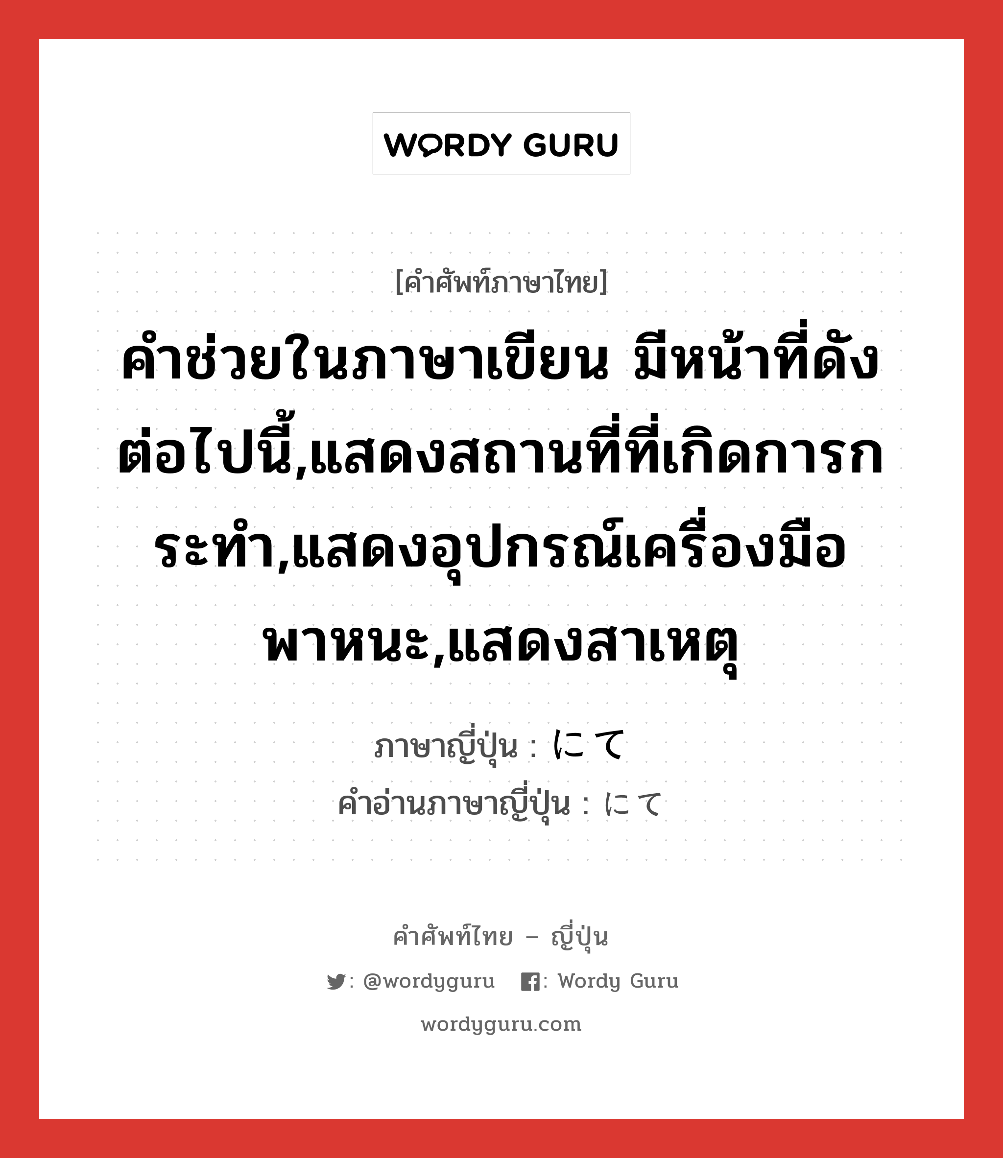 คำช่วยในภาษาเขียน มีหน้าที่ดังต่อไปนี้,แสดงสถานที่ที่เกิดการกระทำ,แสดงอุปกรณ์เครื่องมือ พาหนะ,แสดงสาเหตุ ภาษาญี่ปุ่นคืออะไร, คำศัพท์ภาษาไทย - ญี่ปุ่น คำช่วยในภาษาเขียน มีหน้าที่ดังต่อไปนี้,แสดงสถานที่ที่เกิดการกระทำ,แสดงอุปกรณ์เครื่องมือ พาหนะ,แสดงสาเหตุ ภาษาญี่ปุ่น にて คำอ่านภาษาญี่ปุ่น にて หมวด prt หมวด prt