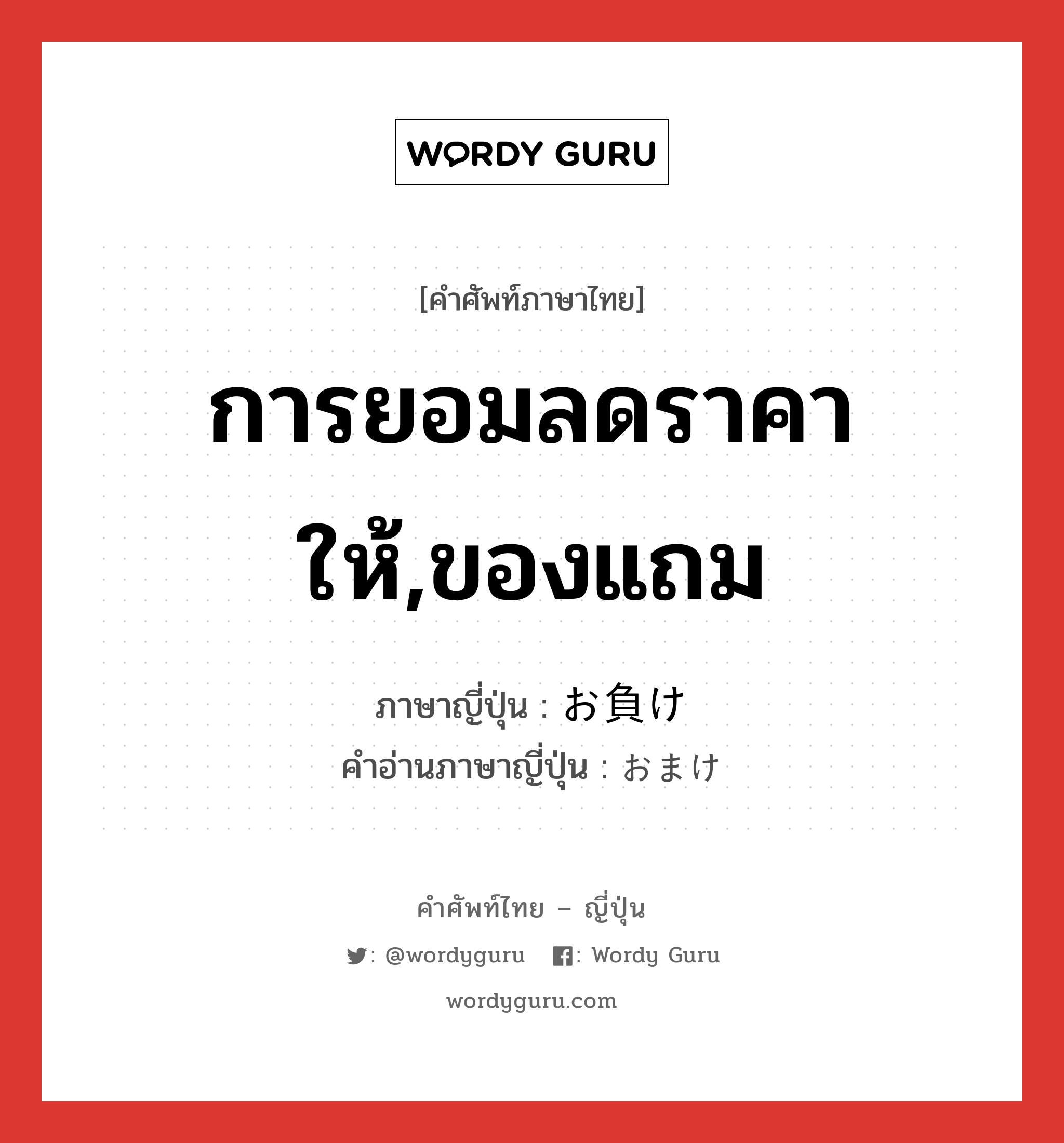 การยอมลดราคาให้,ของแถม ภาษาญี่ปุ่นคืออะไร, คำศัพท์ภาษาไทย - ญี่ปุ่น การยอมลดราคาให้,ของแถม ภาษาญี่ปุ่น お負け คำอ่านภาษาญี่ปุ่น おまけ หมวด n หมวด n