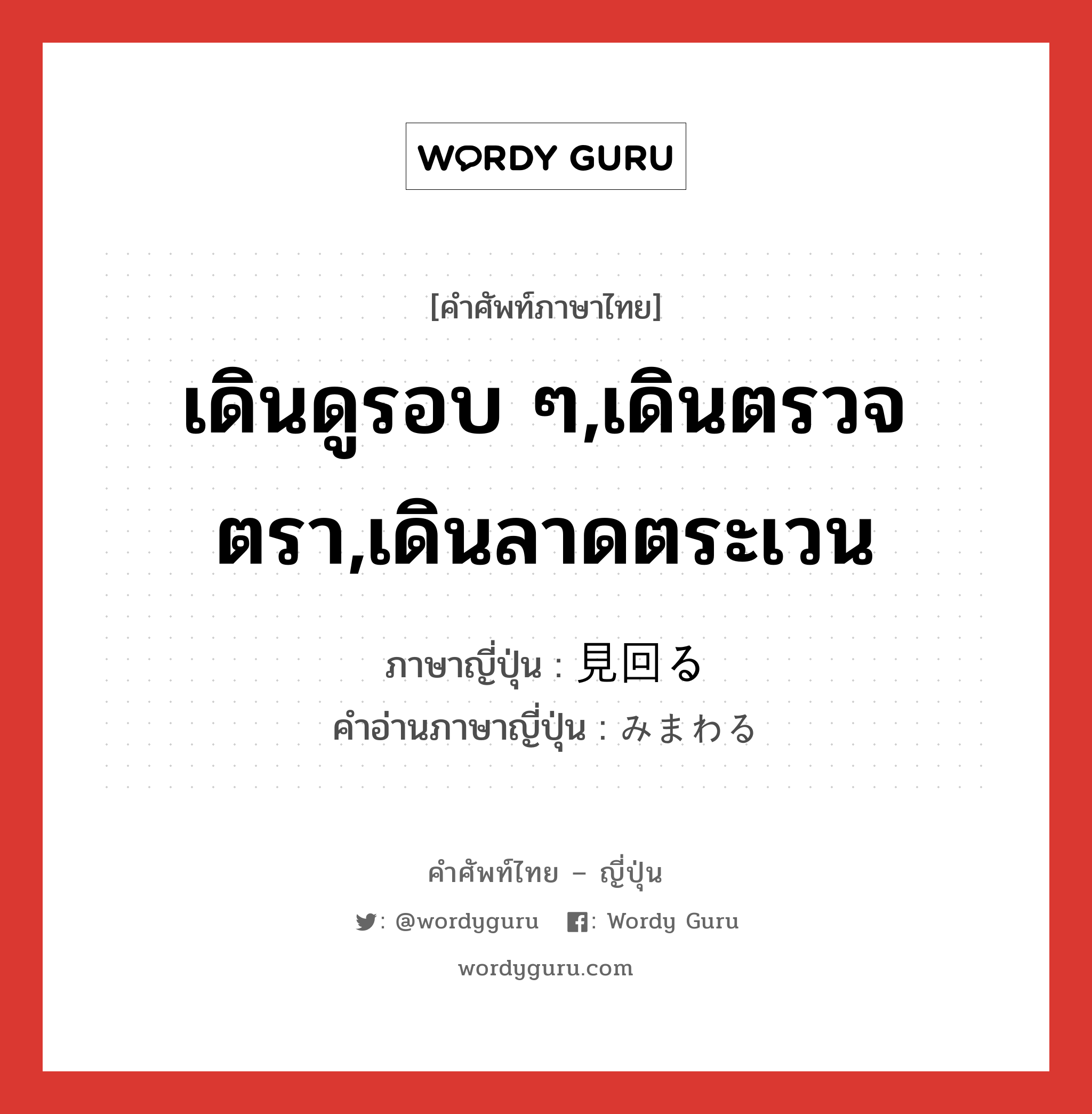 เดินดูรอบ ๆ,เดินตรวจตรา,เดินลาดตระเวน ภาษาญี่ปุ่นคืออะไร, คำศัพท์ภาษาไทย - ญี่ปุ่น เดินดูรอบ ๆ,เดินตรวจตรา,เดินลาดตระเวน ภาษาญี่ปุ่น 見回る คำอ่านภาษาญี่ปุ่น みまわる หมวด v5r หมวด v5r