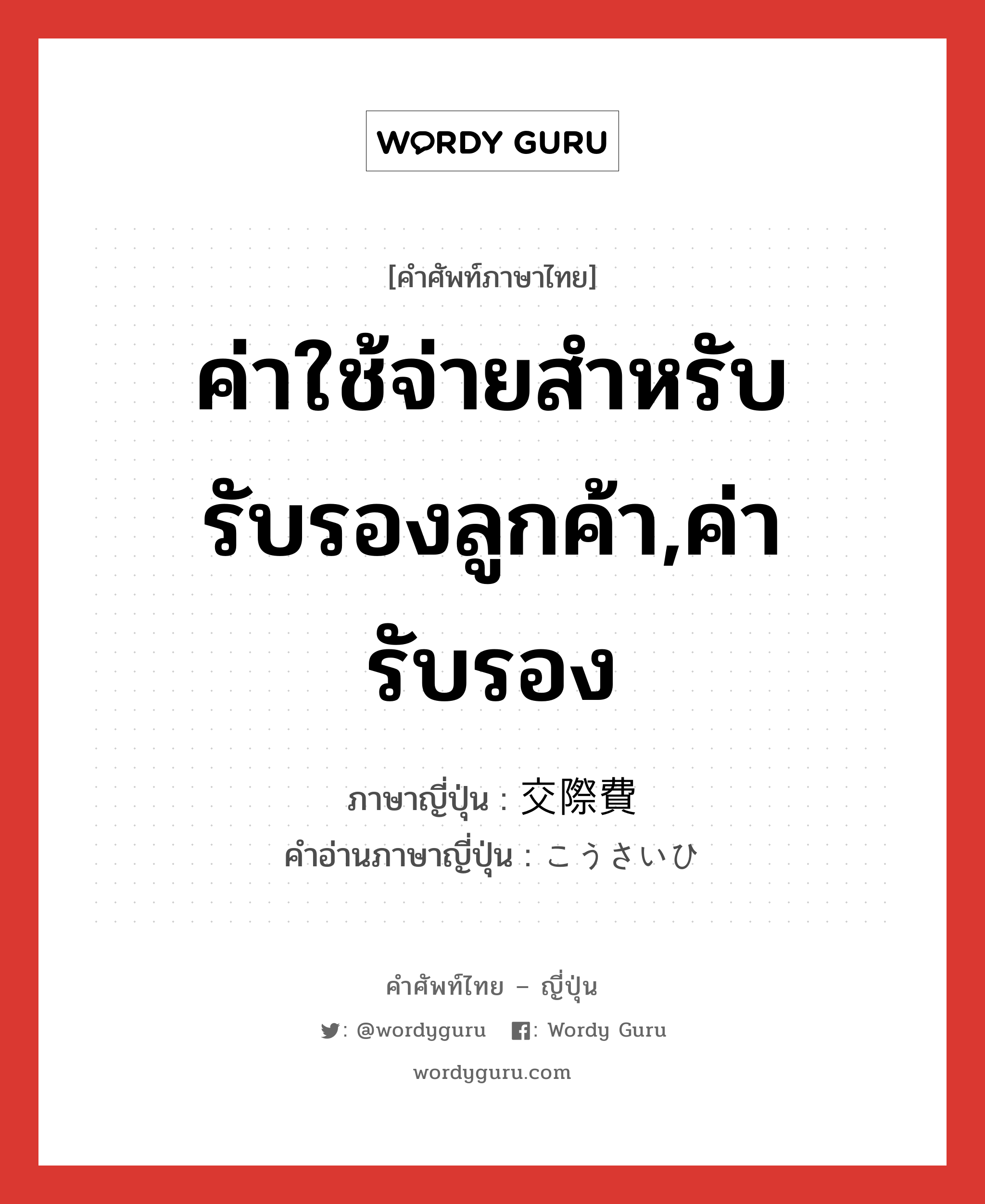 ค่าใช้จ่ายสำหรับรับรองลูกค้า,ค่ารับรอง ภาษาญี่ปุ่นคืออะไร, คำศัพท์ภาษาไทย - ญี่ปุ่น ค่าใช้จ่ายสำหรับรับรองลูกค้า,ค่ารับรอง ภาษาญี่ปุ่น 交際費 คำอ่านภาษาญี่ปุ่น こうさいひ หมวด n หมวด n