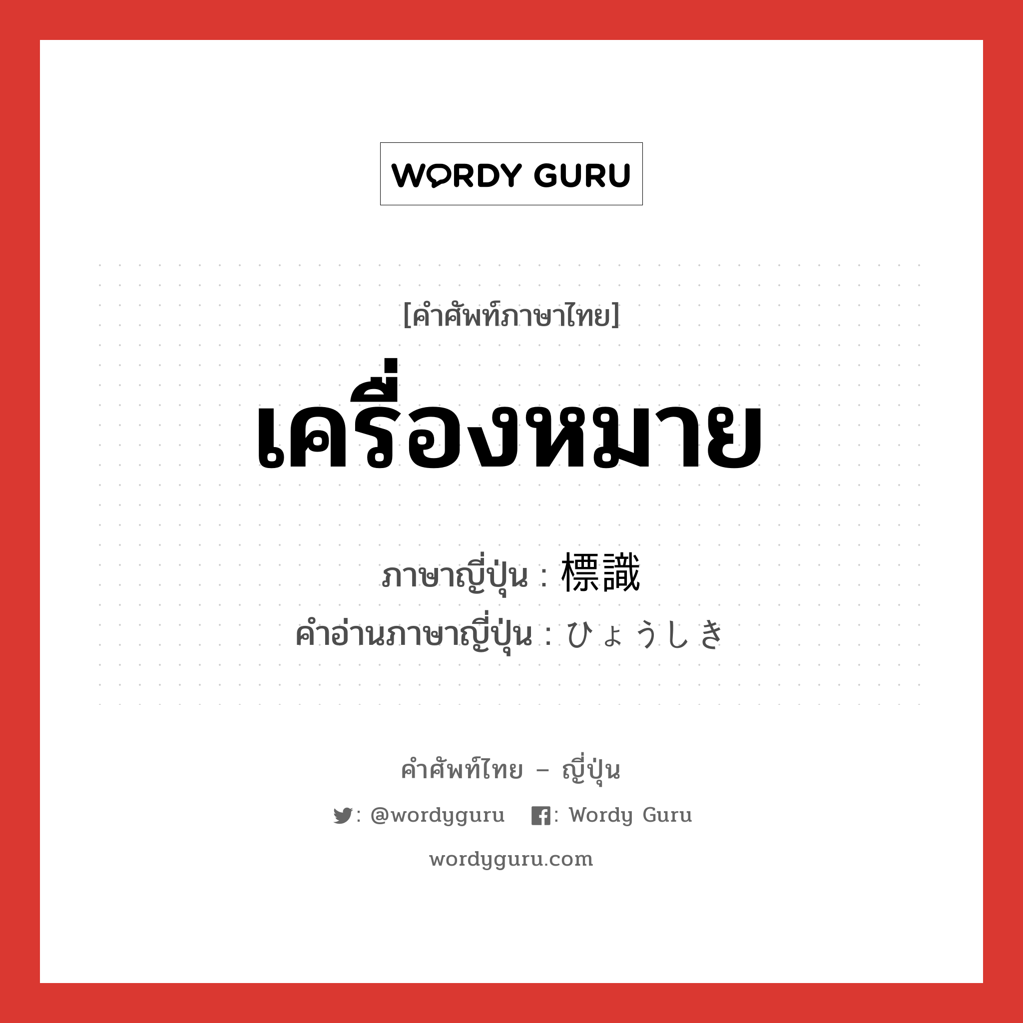 เครื่องหมาย ภาษาญี่ปุ่นคืออะไร, คำศัพท์ภาษาไทย - ญี่ปุ่น เครื่องหมาย ภาษาญี่ปุ่น 標識 คำอ่านภาษาญี่ปุ่น ひょうしき หมวด n หมวด n