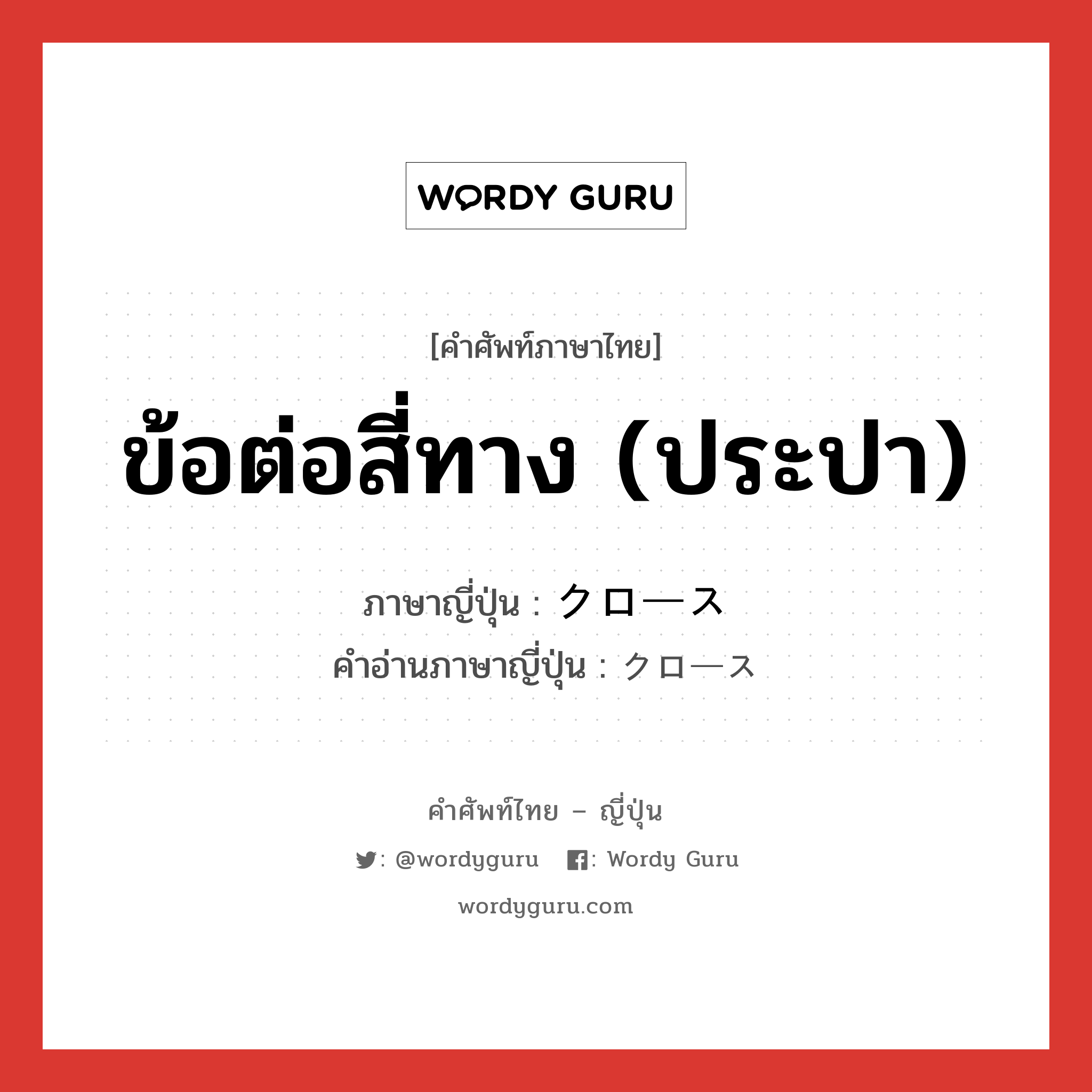 ข้อต่อสี่ทาง (ประปา) ภาษาญี่ปุ่นคืออะไร, คำศัพท์ภาษาไทย - ญี่ปุ่น ข้อต่อสี่ทาง (ประปา) ภาษาญี่ปุ่น クロース คำอ่านภาษาญี่ปุ่น クロース หมวด n หมวด n