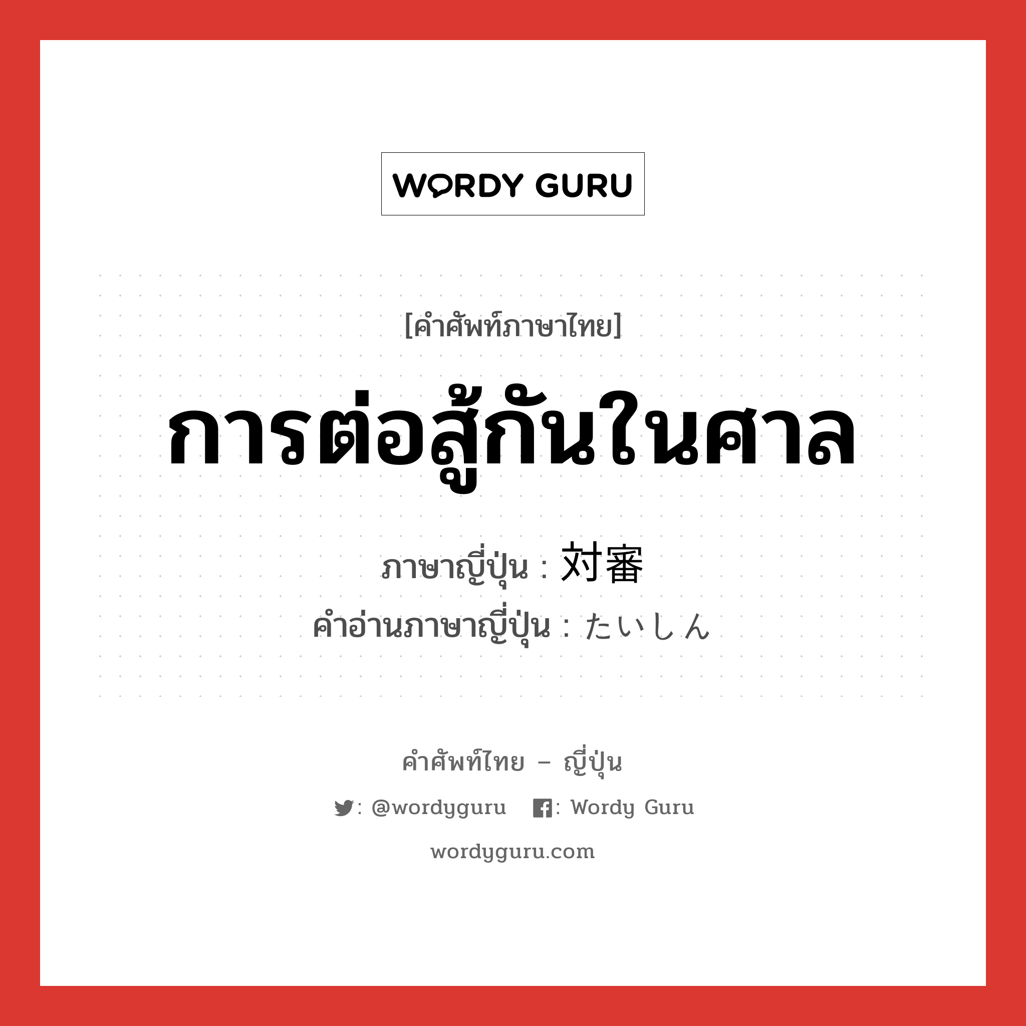 การต่อสู้กันในศาล ภาษาญี่ปุ่นคืออะไร, คำศัพท์ภาษาไทย - ญี่ปุ่น การต่อสู้กันในศาล ภาษาญี่ปุ่น 対審 คำอ่านภาษาญี่ปุ่น たいしん หมวด n หมวด n