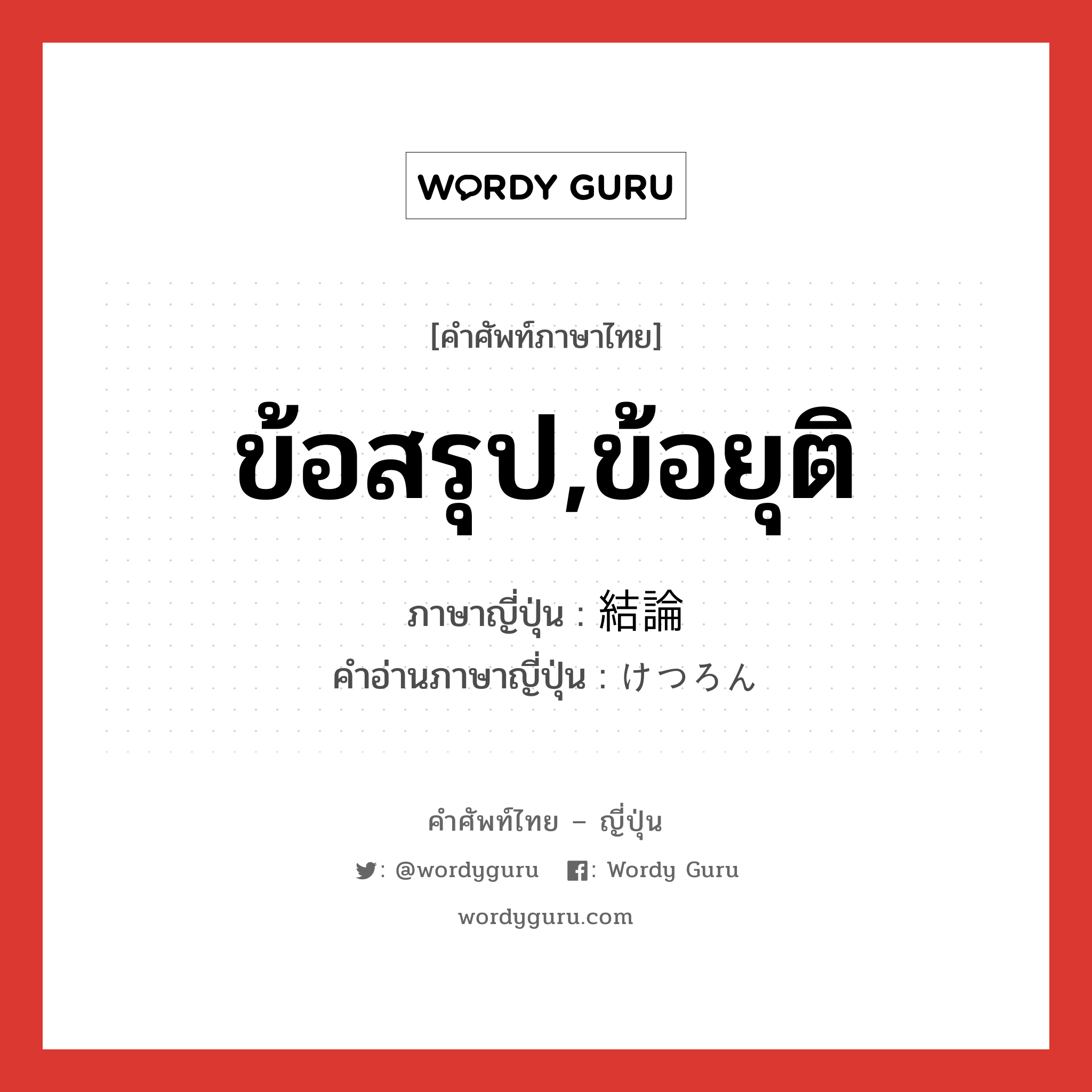 ข้อสรุป,ข้อยุติ ภาษาญี่ปุ่นคืออะไร, คำศัพท์ภาษาไทย - ญี่ปุ่น ข้อสรุป,ข้อยุติ ภาษาญี่ปุ่น 結論 คำอ่านภาษาญี่ปุ่น けつろん หมวด n หมวด n