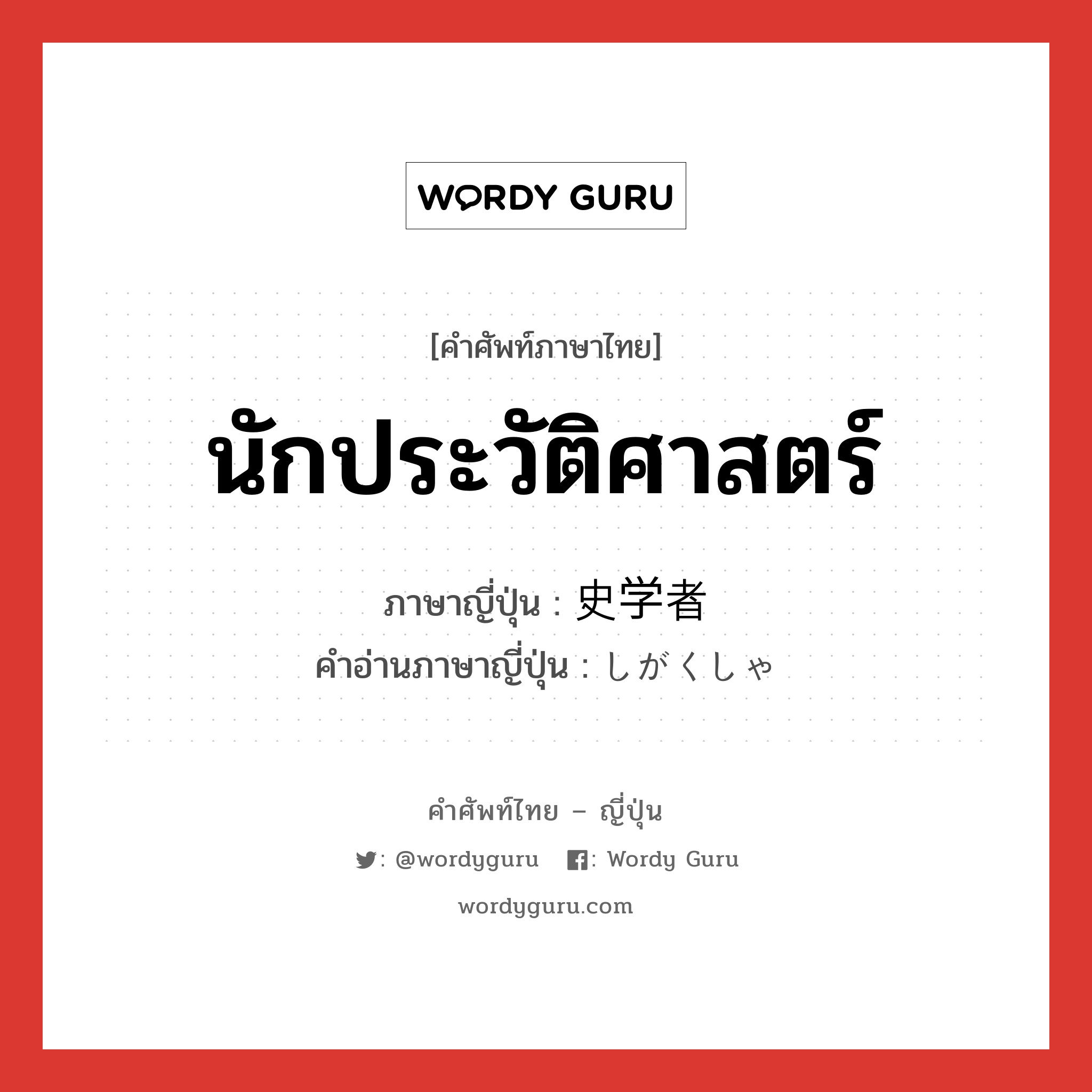 นักประวัติศาสตร์ ภาษาญี่ปุ่นคืออะไร, คำศัพท์ภาษาไทย - ญี่ปุ่น นักประวัติศาสตร์ ภาษาญี่ปุ่น 史学者 คำอ่านภาษาญี่ปุ่น しがくしゃ หมวด n หมวด n