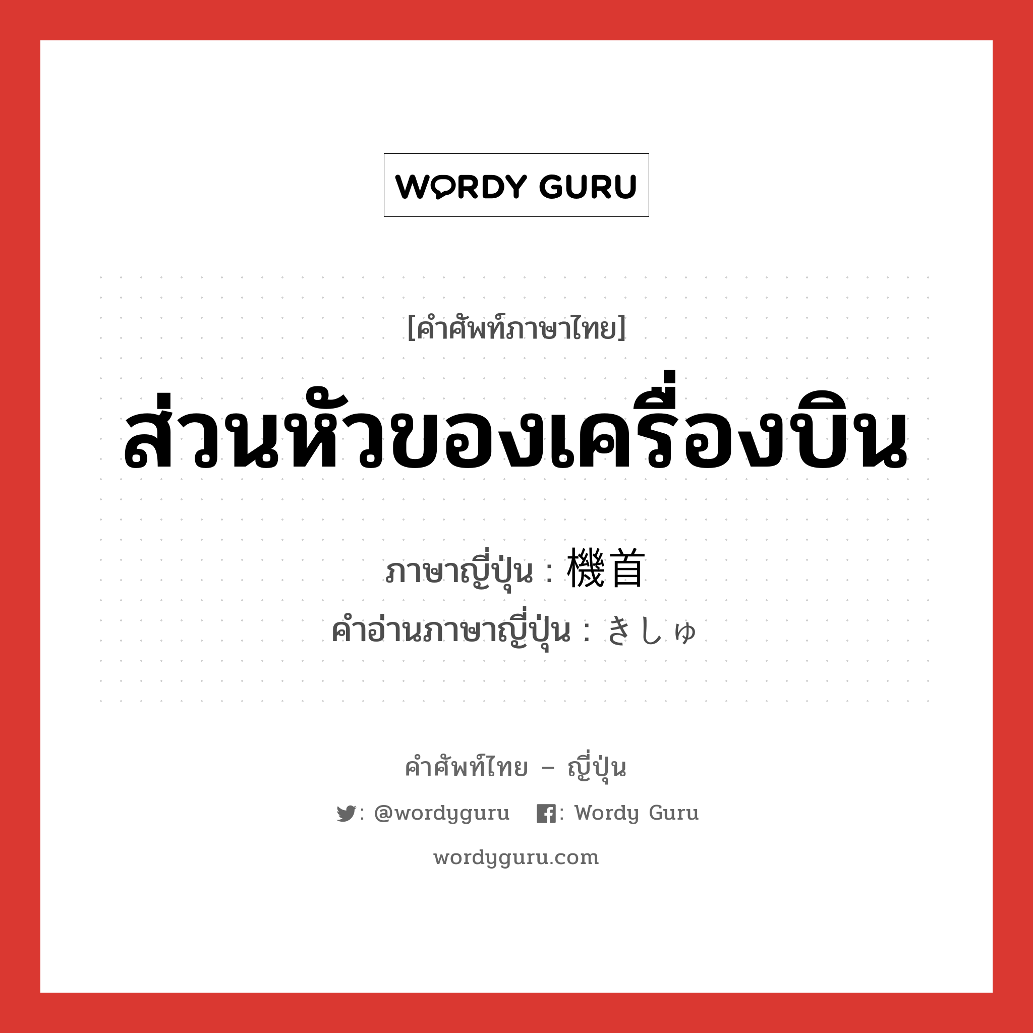 ส่วนหัวของเครื่องบิน ภาษาญี่ปุ่นคืออะไร, คำศัพท์ภาษาไทย - ญี่ปุ่น ส่วนหัวของเครื่องบิน ภาษาญี่ปุ่น 機首 คำอ่านภาษาญี่ปุ่น きしゅ หมวด n หมวด n