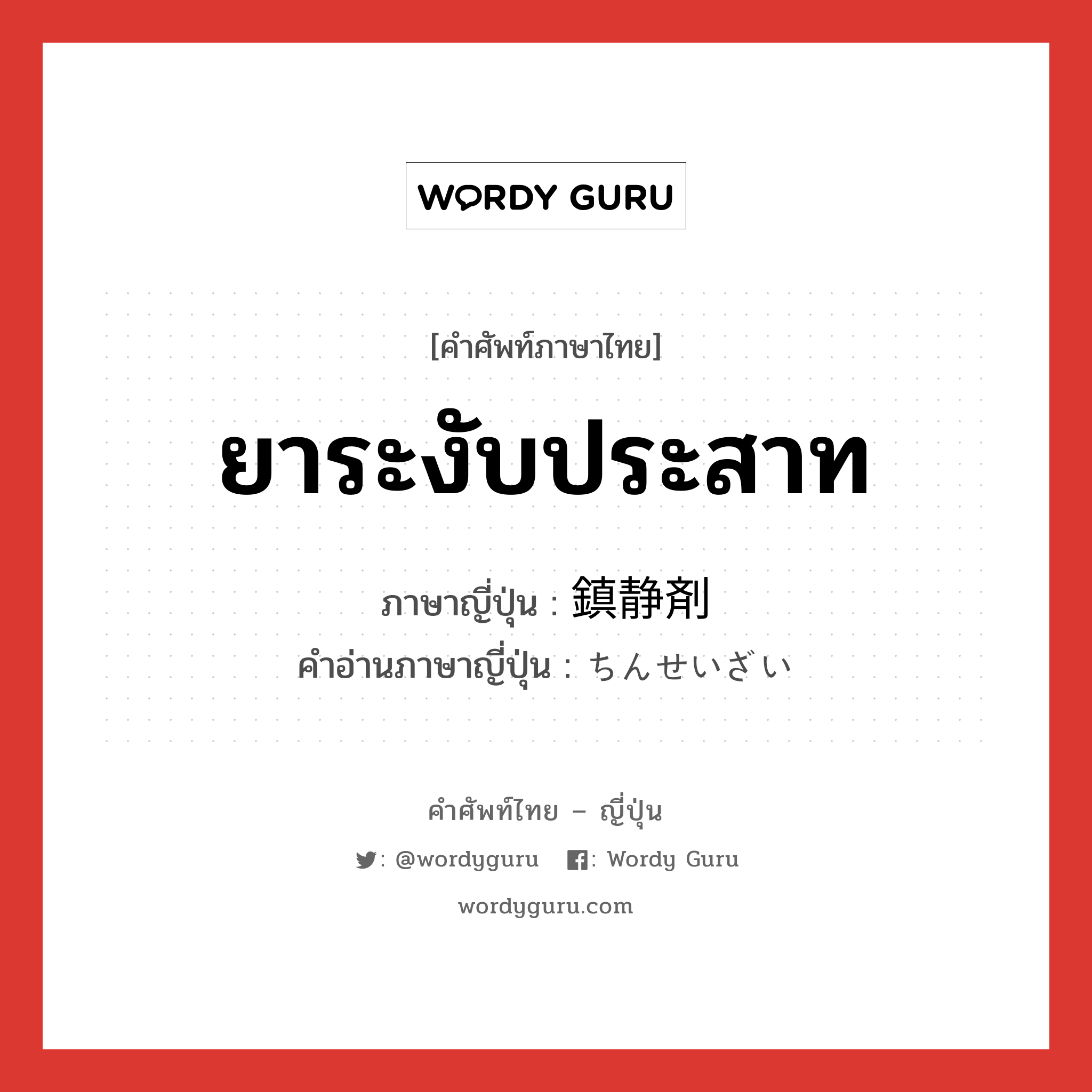 ยาระงับประสาท ภาษาญี่ปุ่นคืออะไร, คำศัพท์ภาษาไทย - ญี่ปุ่น ยาระงับประสาท ภาษาญี่ปุ่น 鎮静剤 คำอ่านภาษาญี่ปุ่น ちんせいざい หมวด n หมวด n