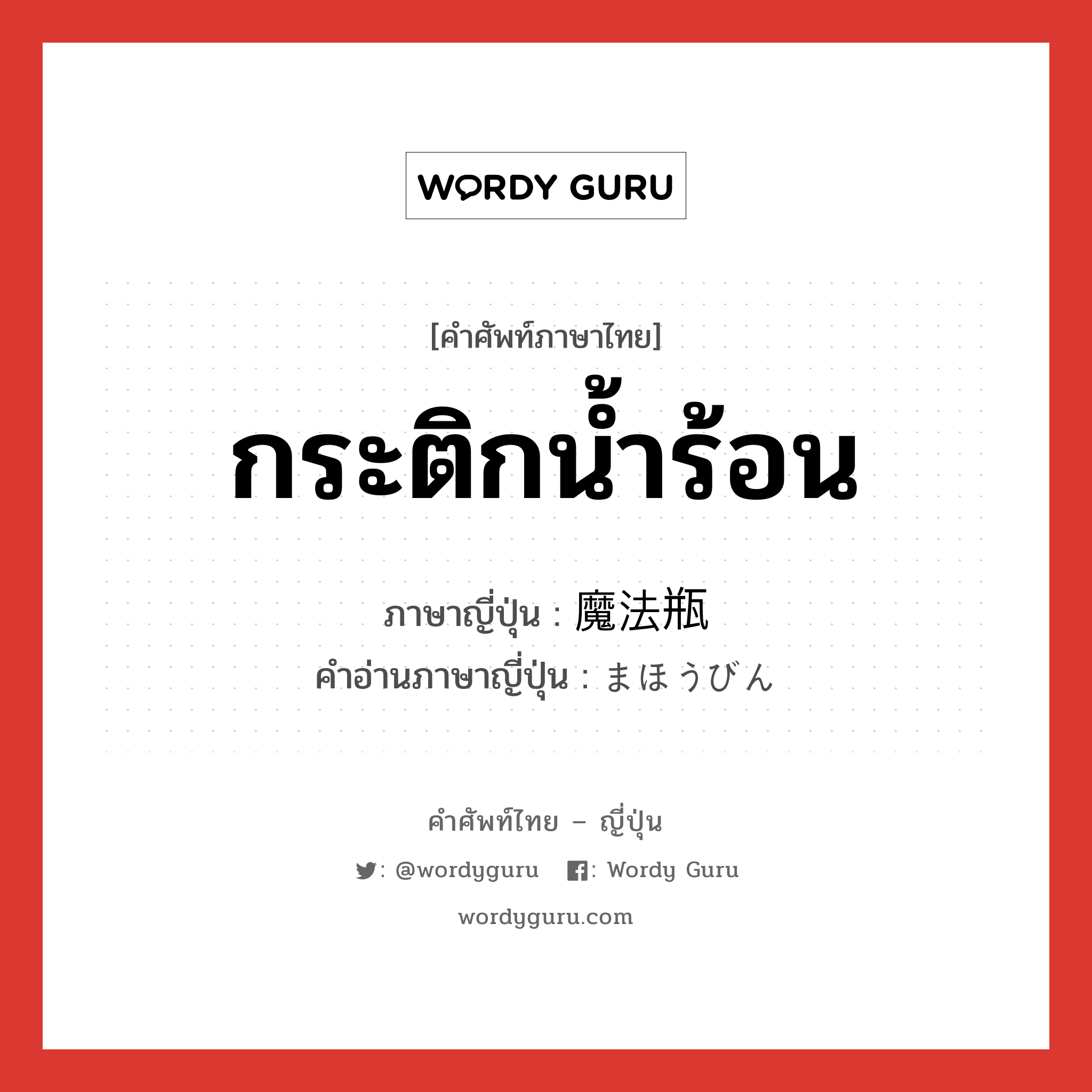 กระติกน้ำร้อน ภาษาญี่ปุ่นคืออะไร, คำศัพท์ภาษาไทย - ญี่ปุ่น กระติกน้ำร้อน ภาษาญี่ปุ่น 魔法瓶 คำอ่านภาษาญี่ปุ่น まほうびん หมวด n หมวด n