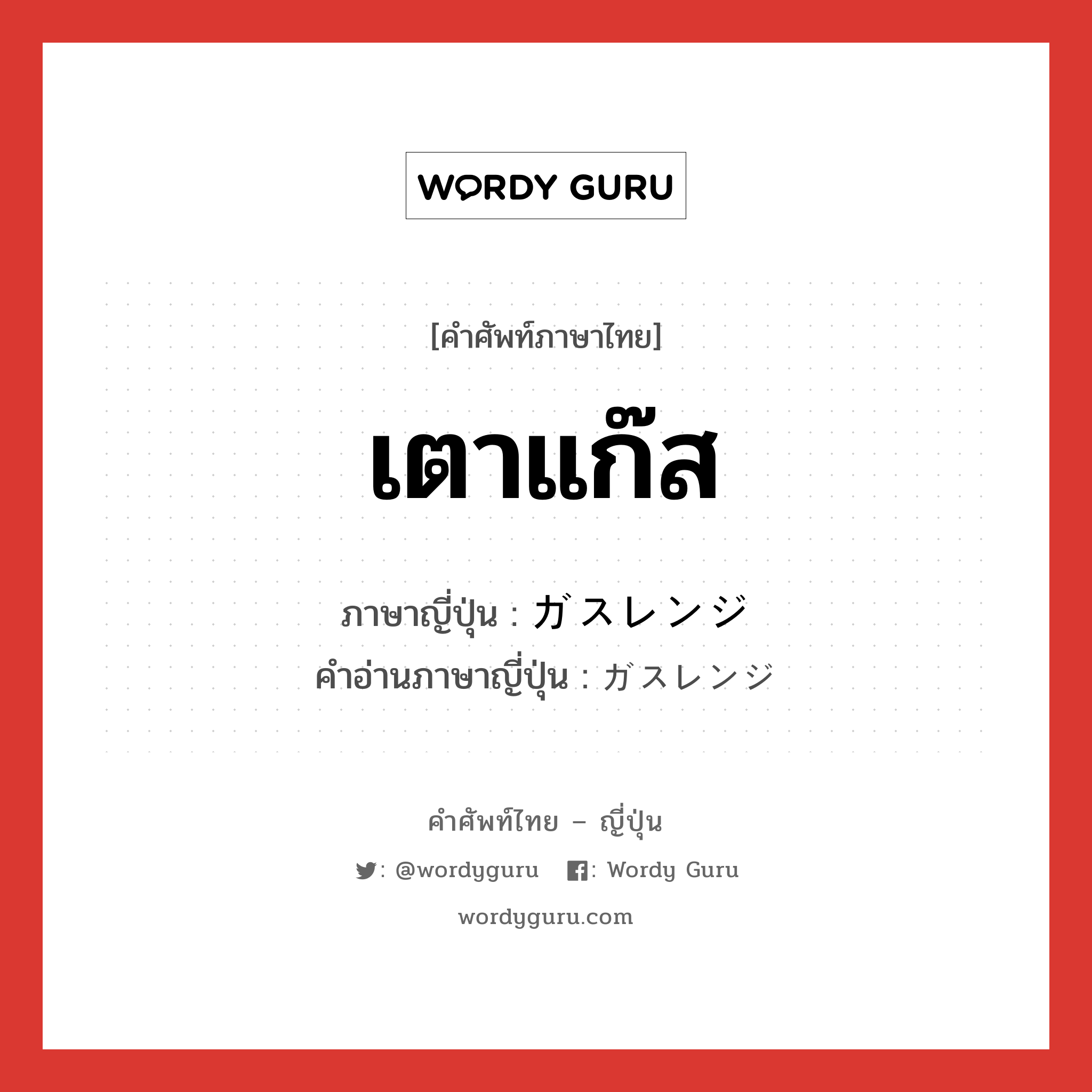 เตาแก๊ส ภาษาญี่ปุ่นคืออะไร, คำศัพท์ภาษาไทย - ญี่ปุ่น เตาแก๊ส ภาษาญี่ปุ่น ガスレンジ คำอ่านภาษาญี่ปุ่น ガスレンジ หมวด n หมวด n