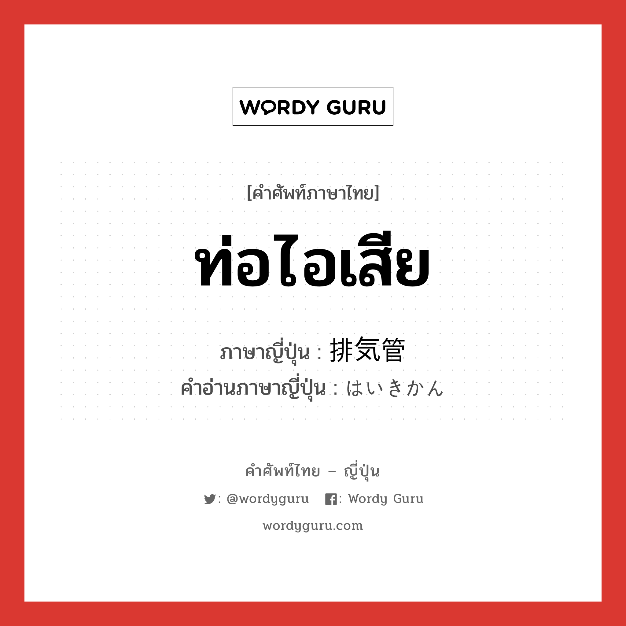 ท่อไอเสีย ภาษาญี่ปุ่นคืออะไร, คำศัพท์ภาษาไทย - ญี่ปุ่น ท่อไอเสีย ภาษาญี่ปุ่น 排気管 คำอ่านภาษาญี่ปุ่น はいきかん หมวด n หมวด n