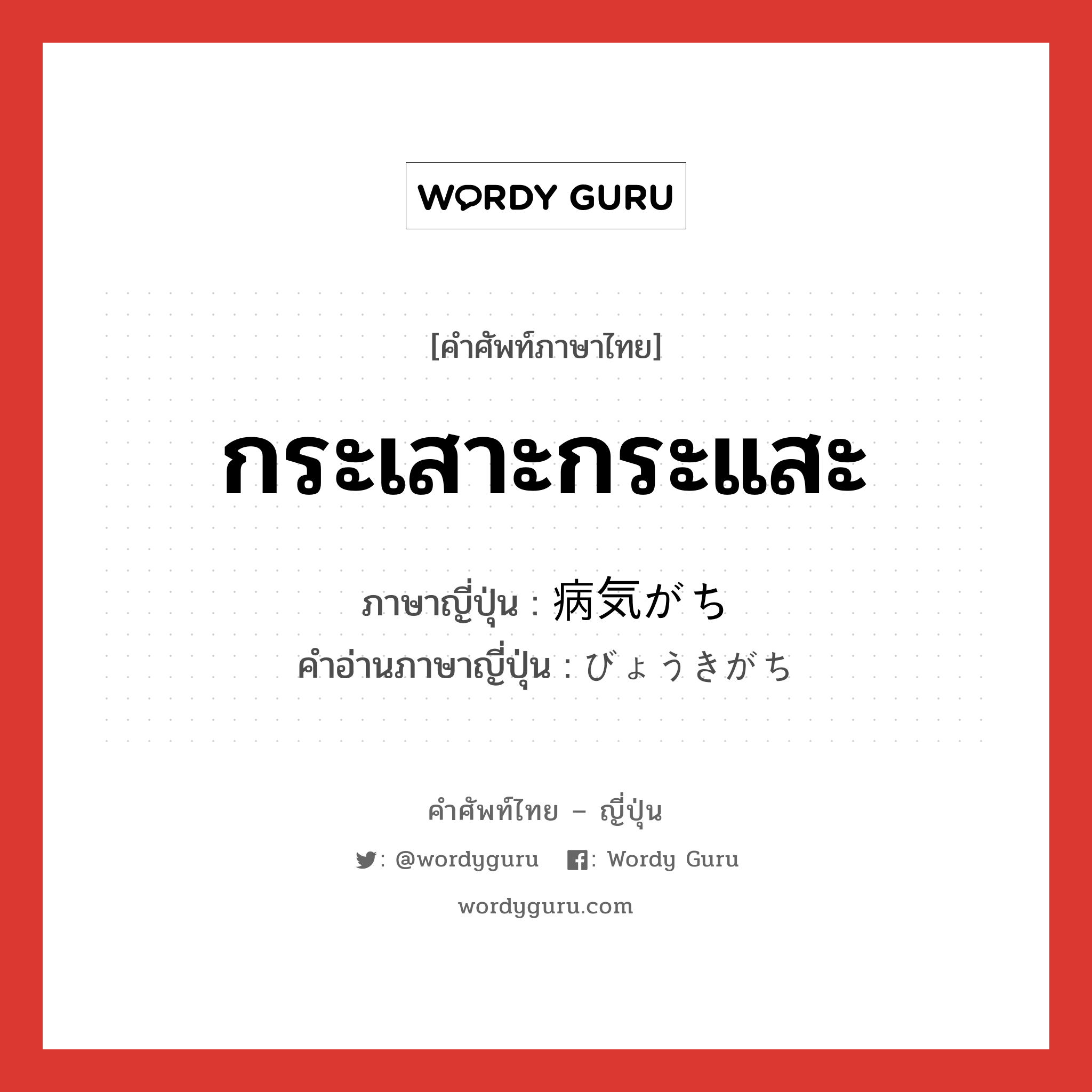 กระเสาะกระแสะ ภาษาญี่ปุ่นคืออะไร, คำศัพท์ภาษาไทย - ญี่ปุ่น กระเสาะกระแสะ ภาษาญี่ปุ่น 病気がち คำอ่านภาษาญี่ปุ่น びょうきがち หมวด n หมวด n