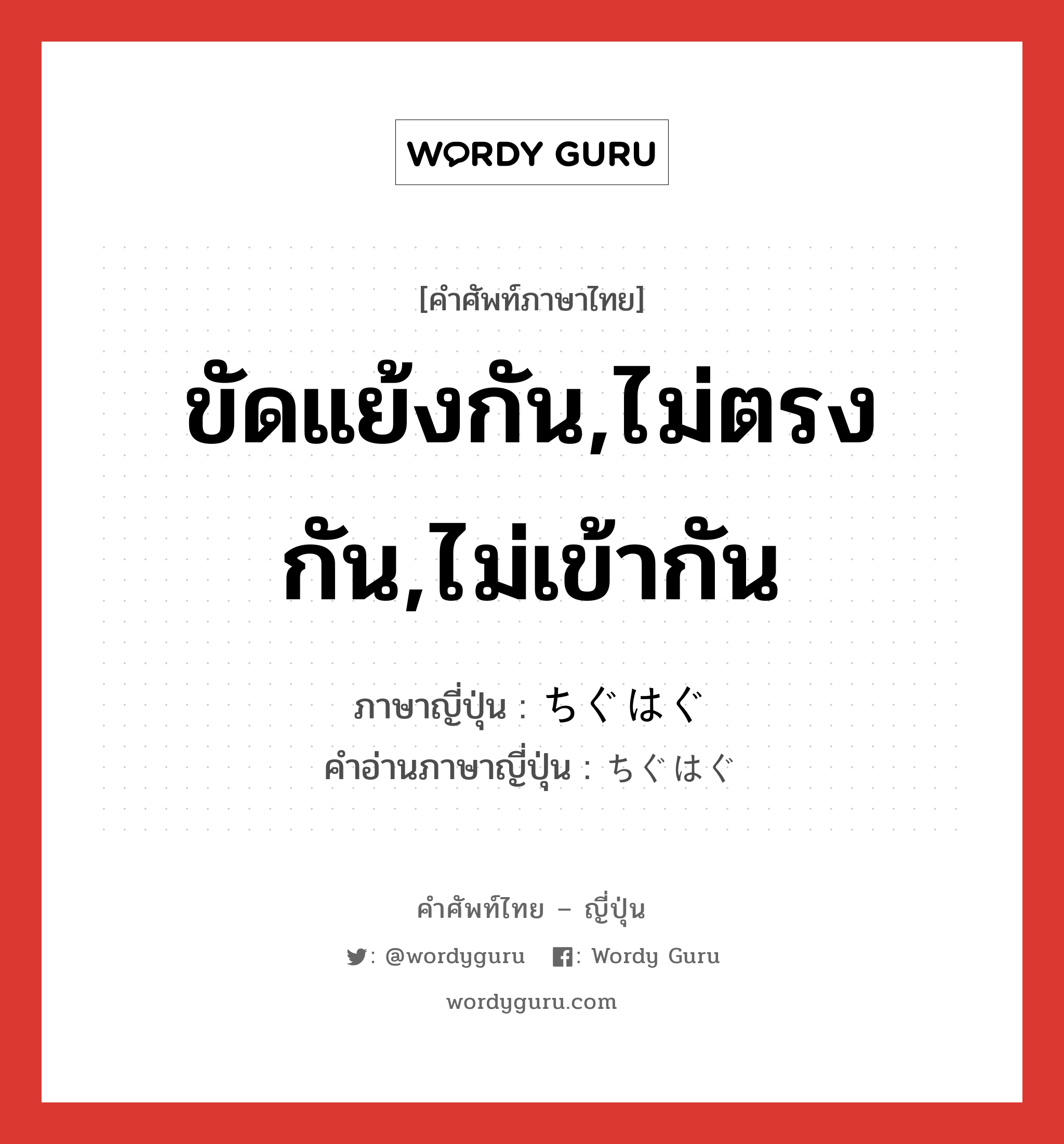 ขัดแย้งกัน,ไม่ตรงกัน,ไม่เข้ากัน ภาษาญี่ปุ่นคืออะไร, คำศัพท์ภาษาไทย - ญี่ปุ่น ขัดแย้งกัน,ไม่ตรงกัน,ไม่เข้ากัน ภาษาญี่ปุ่น ちぐはぐ คำอ่านภาษาญี่ปุ่น ちぐはぐ หมวด adj-na หมวด adj-na