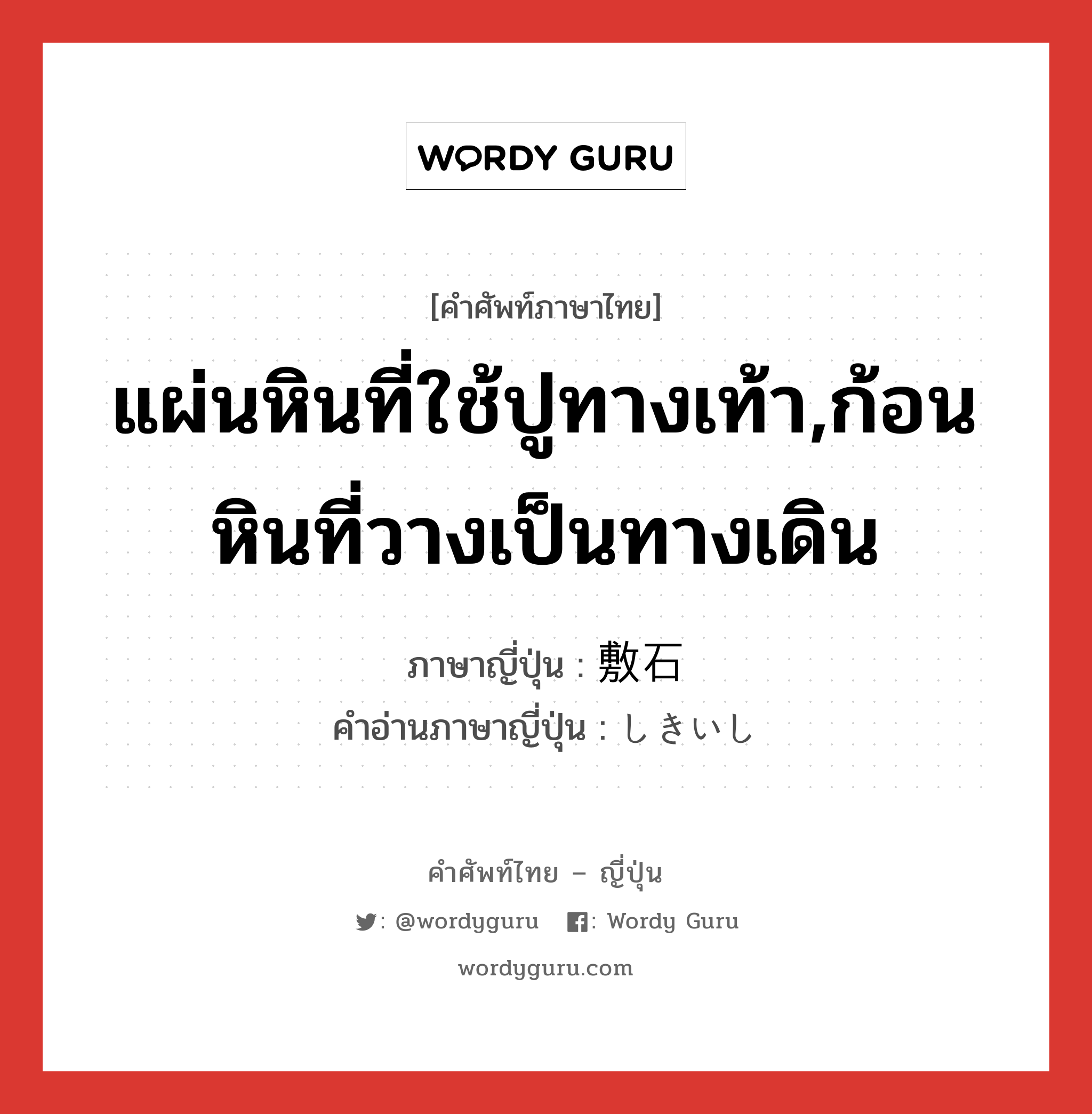 แผ่นหินที่ใช้ปูทางเท้า,ก้อนหินที่วางเป็นทางเดิน ภาษาญี่ปุ่นคืออะไร, คำศัพท์ภาษาไทย - ญี่ปุ่น แผ่นหินที่ใช้ปูทางเท้า,ก้อนหินที่วางเป็นทางเดิน ภาษาญี่ปุ่น 敷石 คำอ่านภาษาญี่ปุ่น しきいし หมวด n หมวด n