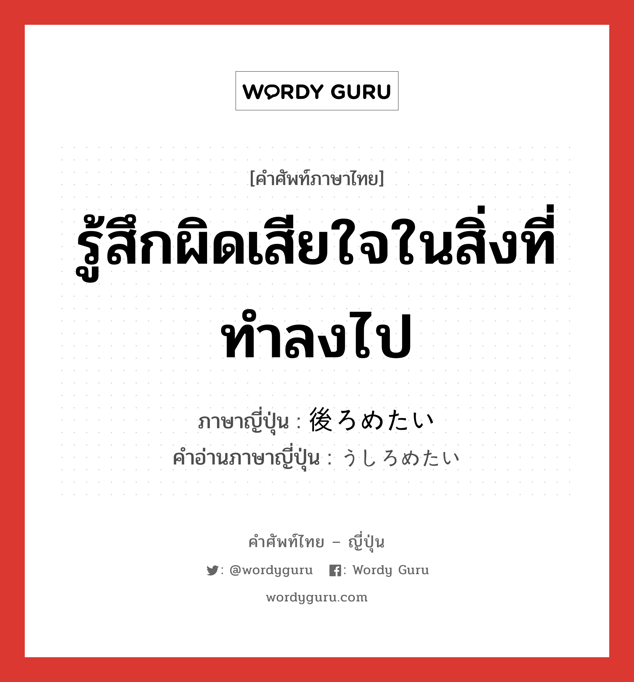 รู้สึกผิดเสียใจในสิ่งที่ทำลงไป ภาษาญี่ปุ่นคืออะไร, คำศัพท์ภาษาไทย - ญี่ปุ่น รู้สึกผิดเสียใจในสิ่งที่ทำลงไป ภาษาญี่ปุ่น 後ろめたい คำอ่านภาษาญี่ปุ่น うしろめたい หมวด adj-i หมวด adj-i