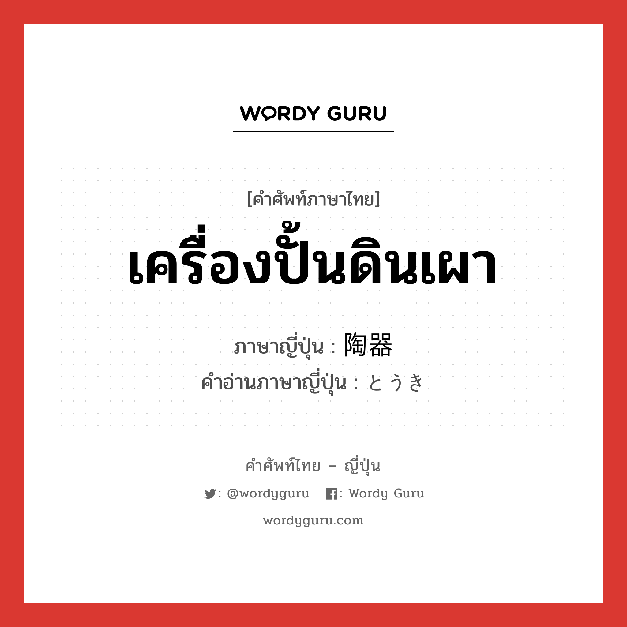 เครื่องปั้นดินเผา ภาษาญี่ปุ่นคืออะไร, คำศัพท์ภาษาไทย - ญี่ปุ่น เครื่องปั้นดินเผา ภาษาญี่ปุ่น 陶器 คำอ่านภาษาญี่ปุ่น とうき หมวด n หมวด n