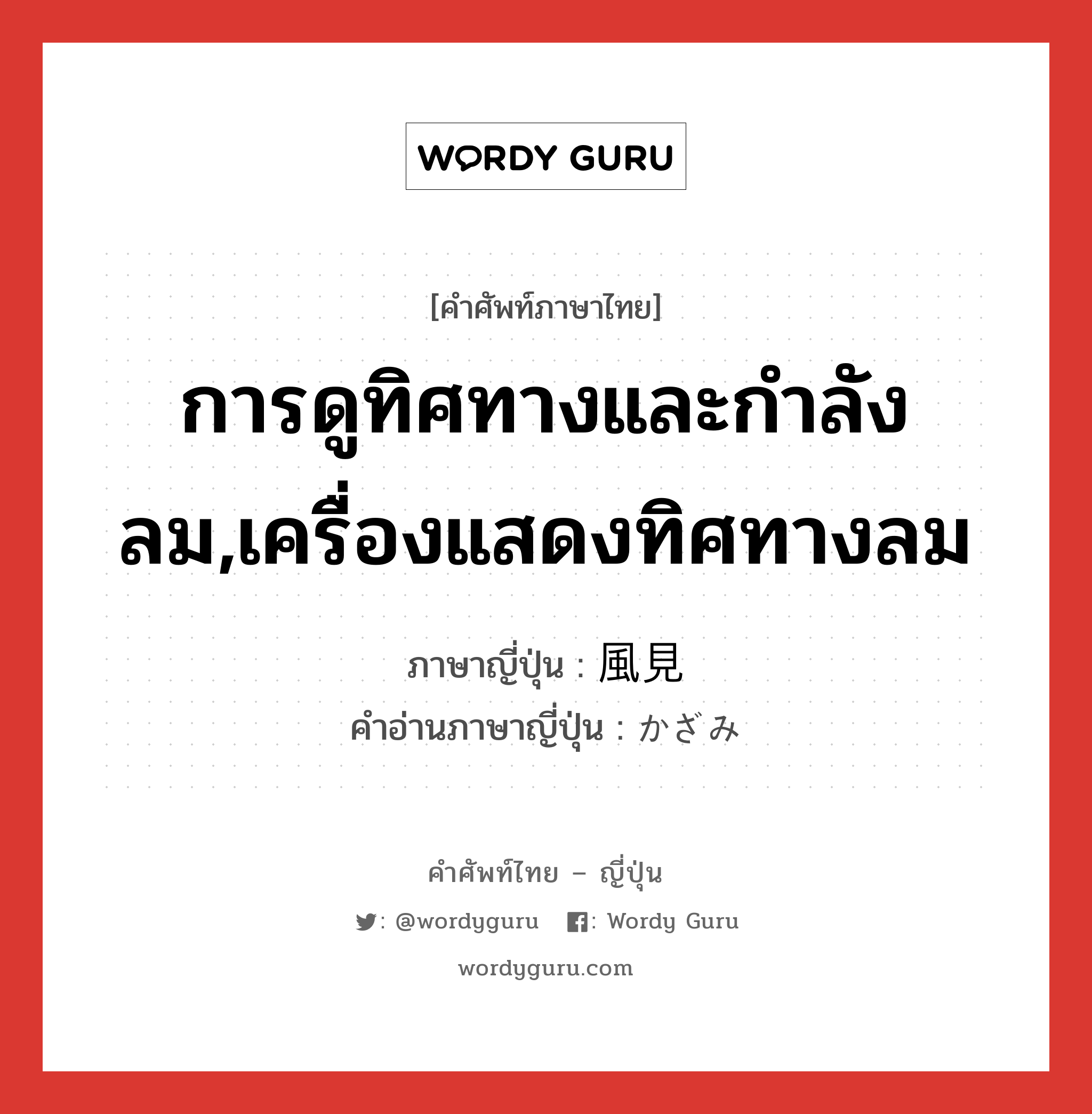 การดูทิศทางและกำลังลม,เครื่องแสดงทิศทางลม ภาษาญี่ปุ่นคืออะไร, คำศัพท์ภาษาไทย - ญี่ปุ่น การดูทิศทางและกำลังลม,เครื่องแสดงทิศทางลม ภาษาญี่ปุ่น 風見 คำอ่านภาษาญี่ปุ่น かざみ หมวด n หมวด n