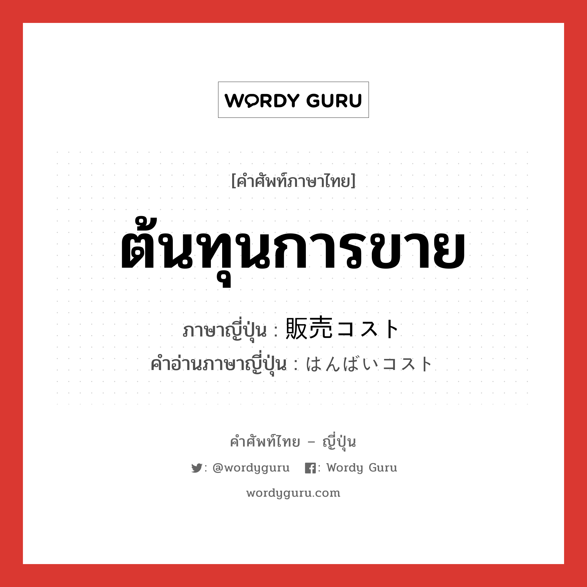 ต้นทุนการขาย ภาษาญี่ปุ่นคืออะไร, คำศัพท์ภาษาไทย - ญี่ปุ่น ต้นทุนการขาย ภาษาญี่ปุ่น 販売コスト คำอ่านภาษาญี่ปุ่น はんばいコスト หมวด n หมวด n