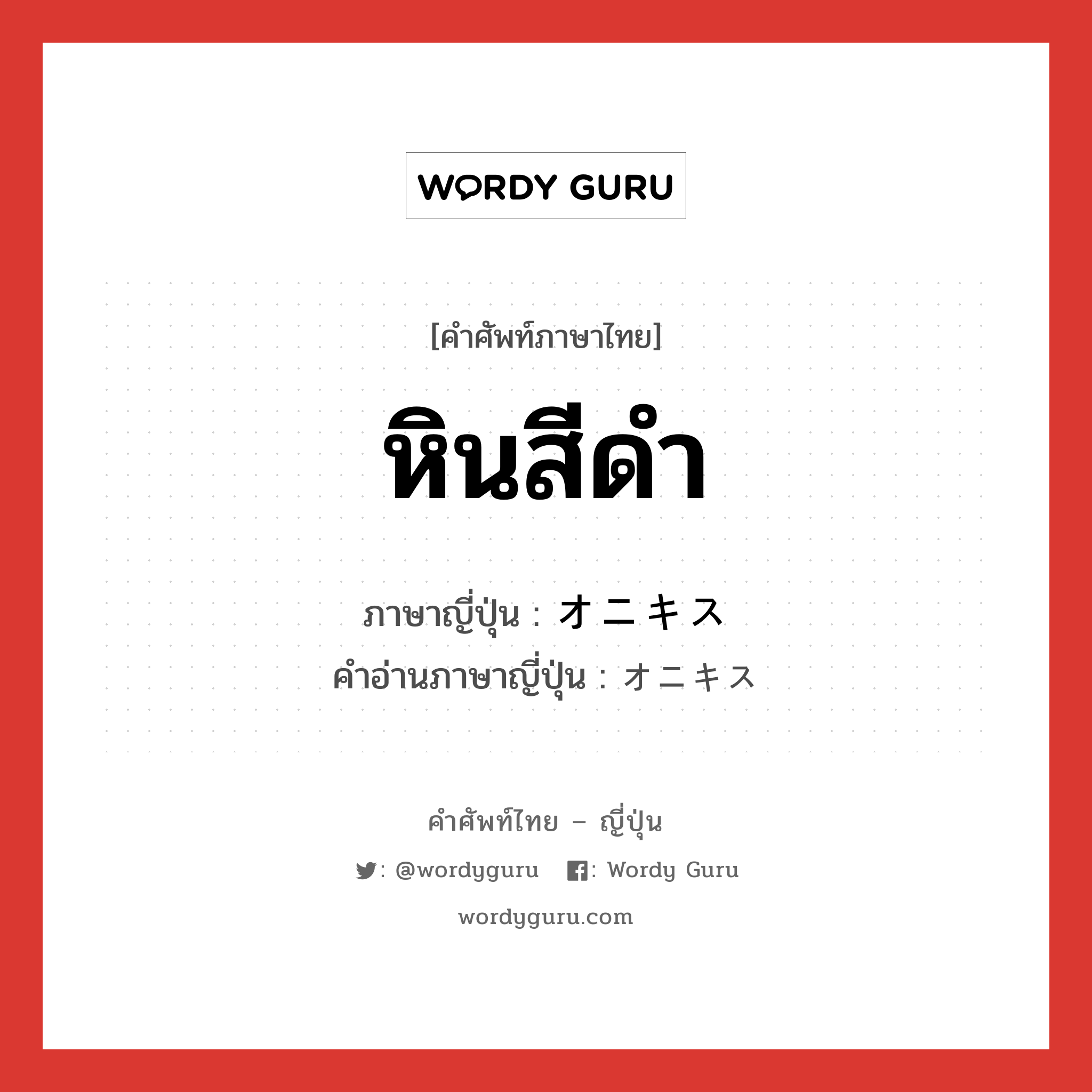 หินสีดำ ภาษาญี่ปุ่นคืออะไร, คำศัพท์ภาษาไทย - ญี่ปุ่น หินสีดำ ภาษาญี่ปุ่น オニキス คำอ่านภาษาญี่ปุ่น オニキス หมวด n หมวด n