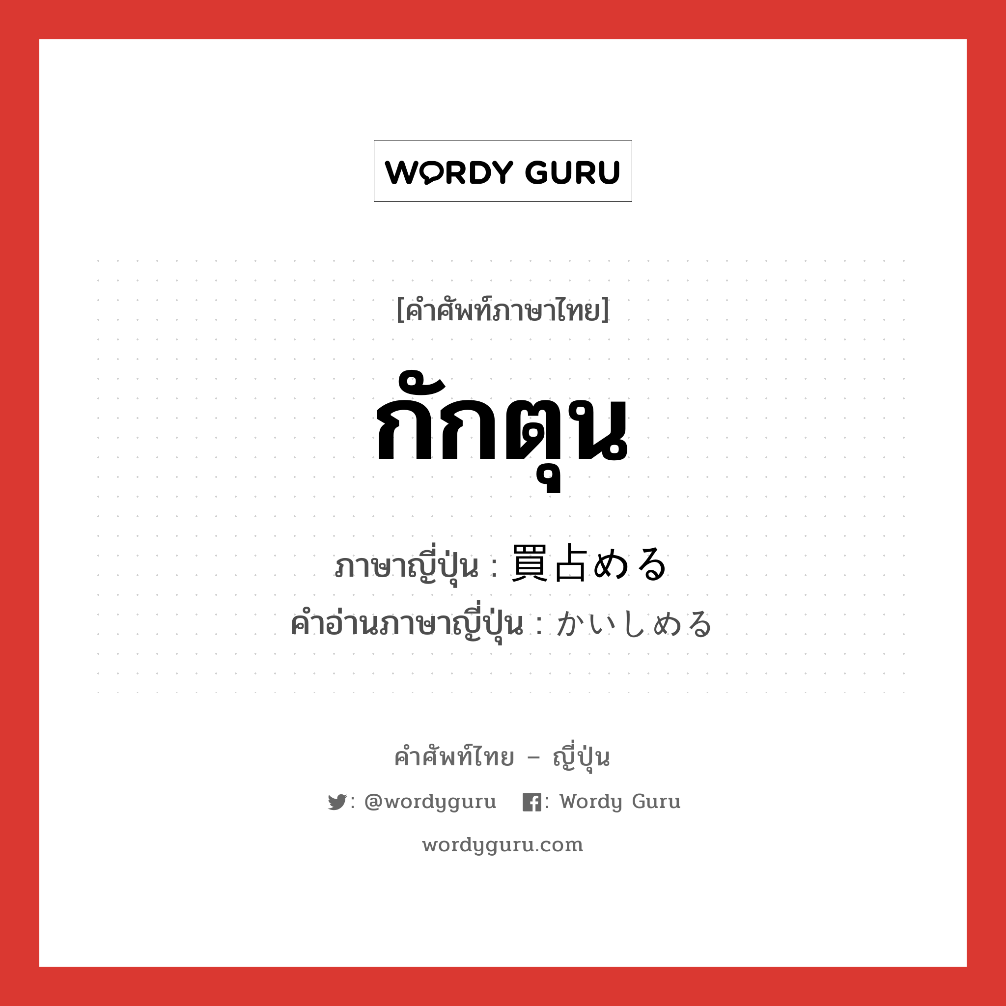 กักตุน ภาษาญี่ปุ่นคืออะไร, คำศัพท์ภาษาไทย - ญี่ปุ่น กักตุน ภาษาญี่ปุ่น 買占める คำอ่านภาษาญี่ปุ่น かいしめる หมวด v หมวด v