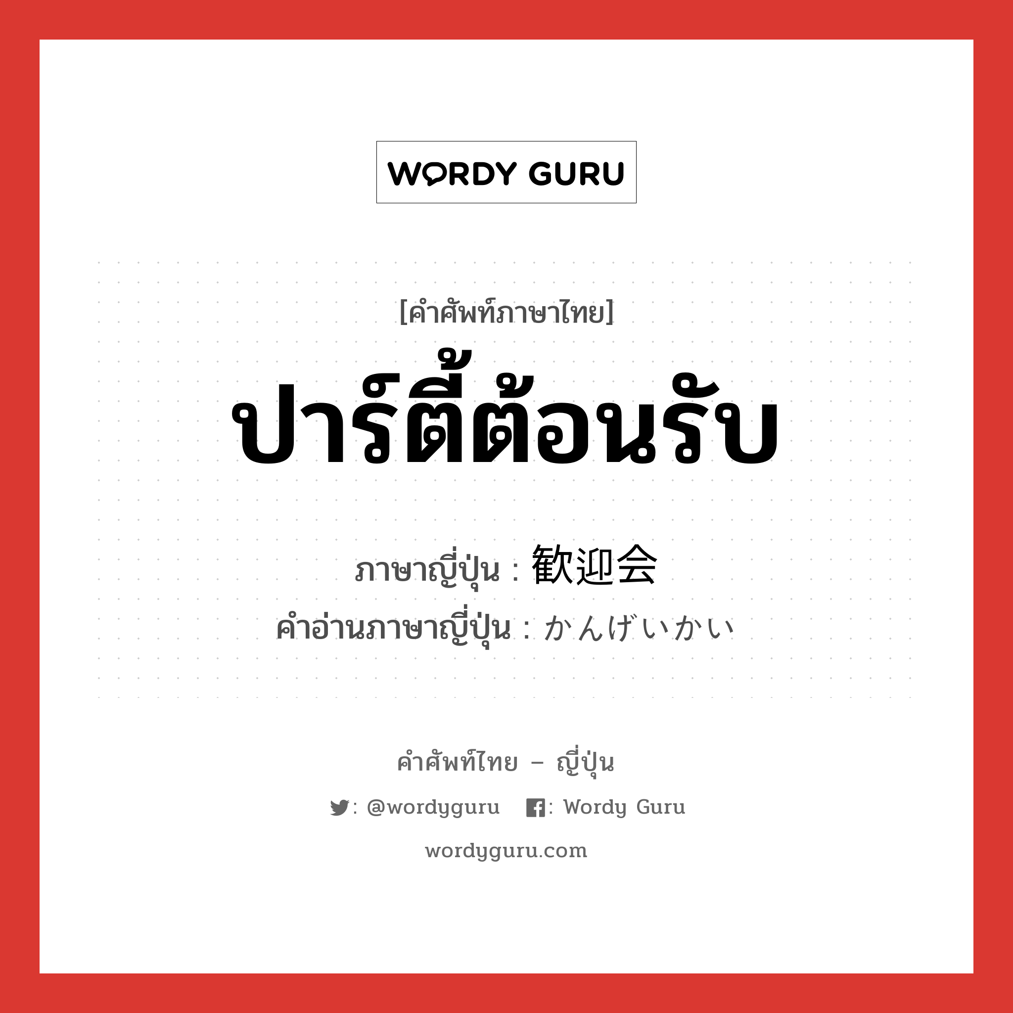 ปาร์ตี้ต้อนรับ ภาษาญี่ปุ่นคืออะไร, คำศัพท์ภาษาไทย - ญี่ปุ่น ปาร์ตี้ต้อนรับ ภาษาญี่ปุ่น 歓迎会 คำอ่านภาษาญี่ปุ่น かんげいかい หมวด n หมวด n