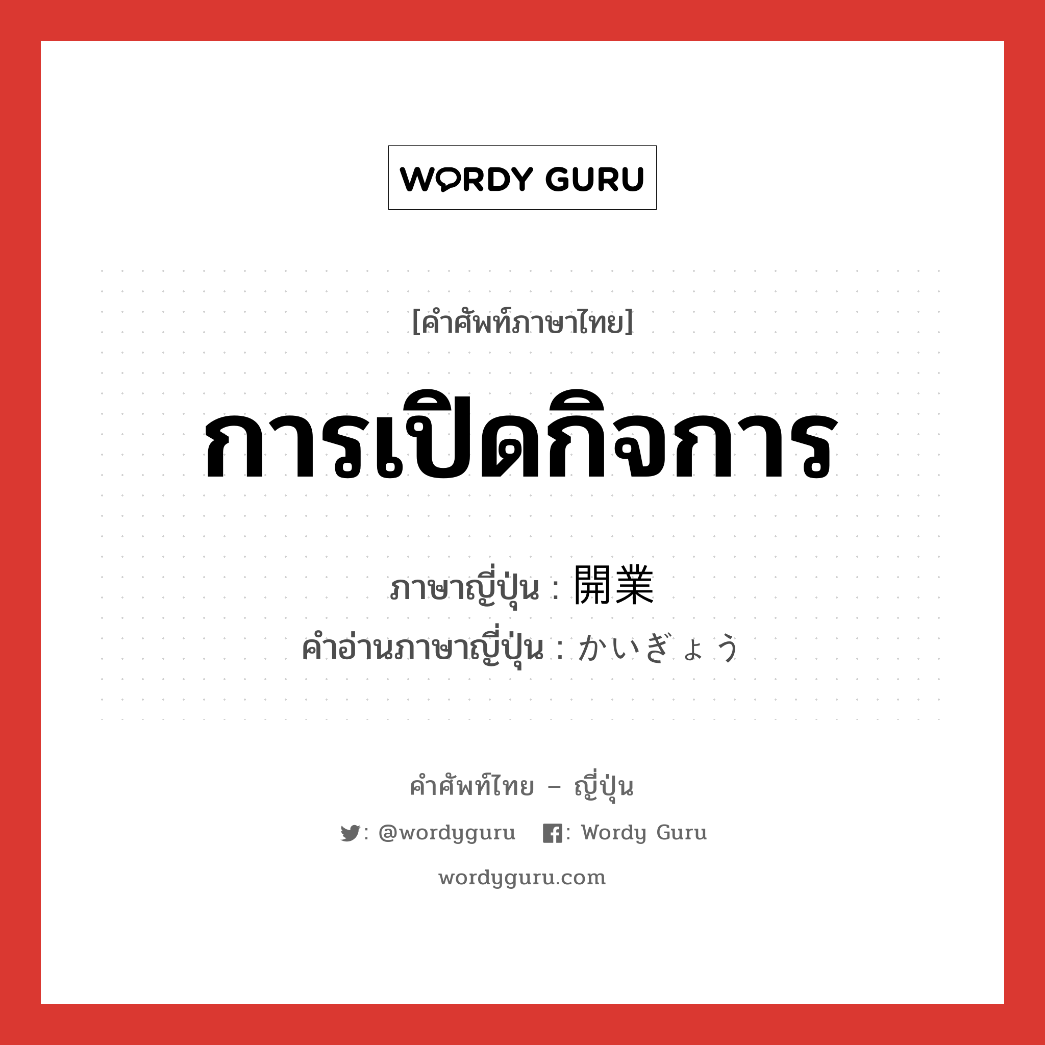 การเปิดกิจการ ภาษาญี่ปุ่นคืออะไร, คำศัพท์ภาษาไทย - ญี่ปุ่น การเปิดกิจการ ภาษาญี่ปุ่น 開業 คำอ่านภาษาญี่ปุ่น かいぎょう หมวด n หมวด n